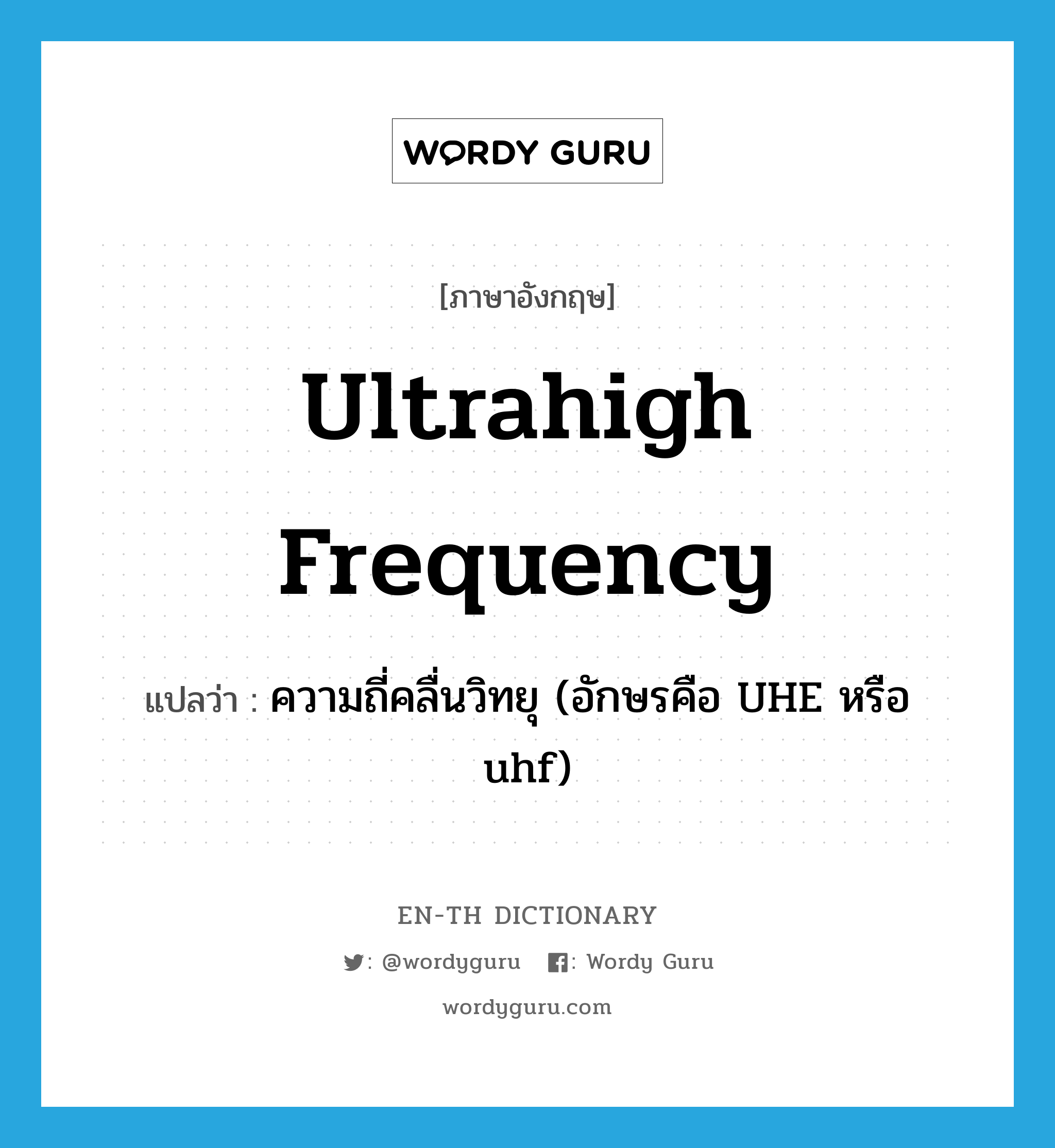 ultrahigh frequency แปลว่า?, คำศัพท์ภาษาอังกฤษ ultrahigh frequency แปลว่า ความถี่คลื่นวิทยุ (อักษรคือ UHE หรือ uhf) ประเภท N หมวด N