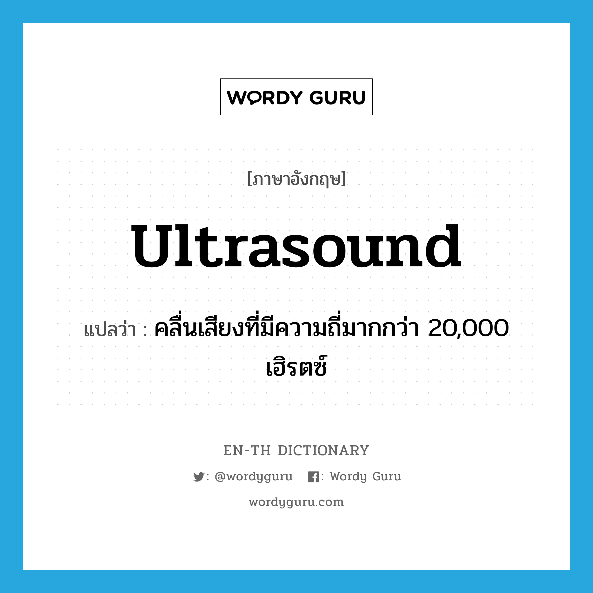 คลื่นเสียงที่มีความถี่มากกว่า 20,000 เฮิรตซ์ ภาษาอังกฤษ?, คำศัพท์ภาษาอังกฤษ คลื่นเสียงที่มีความถี่มากกว่า 20,000 เฮิรตซ์ แปลว่า ultrasound ประเภท N หมวด N