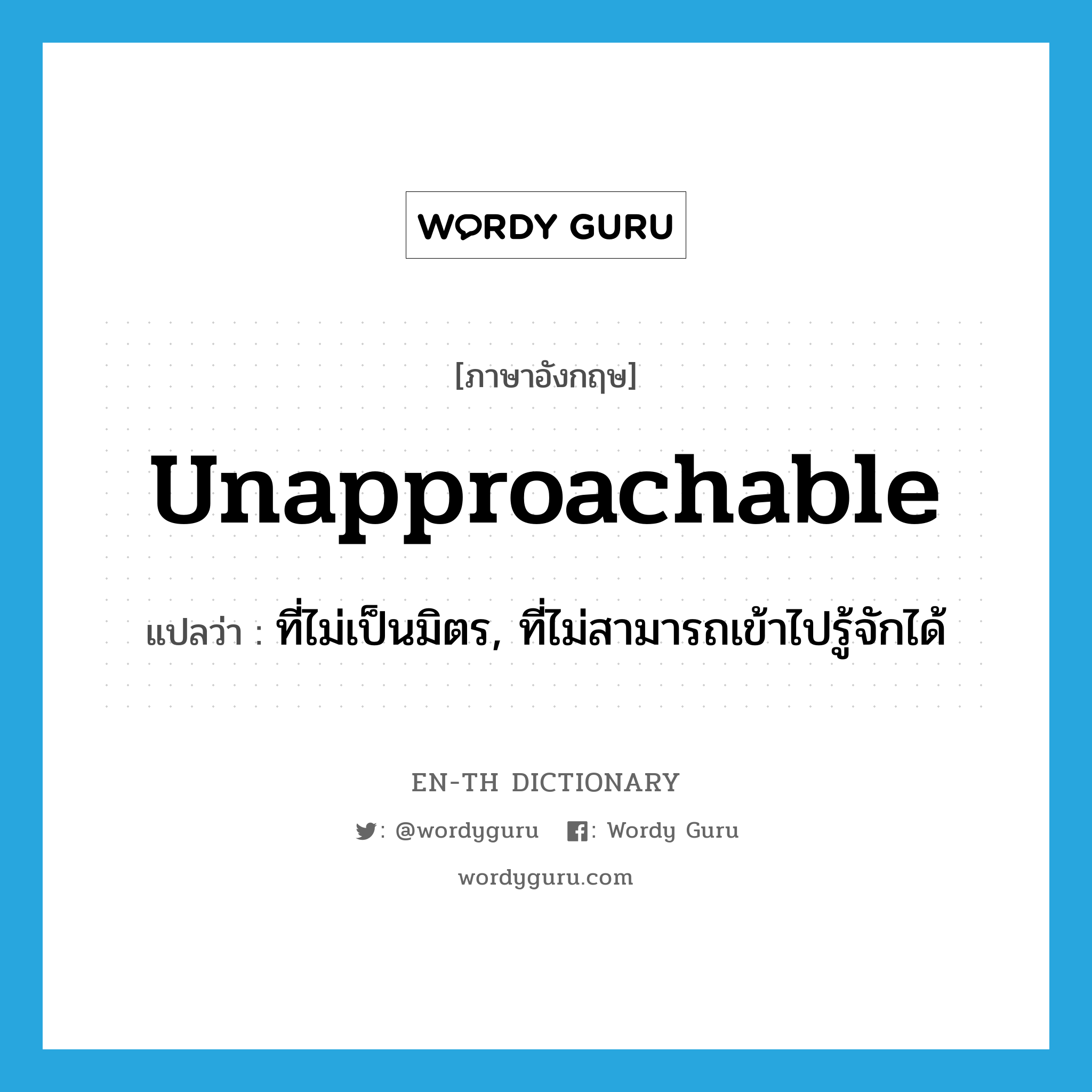 unapproachable แปลว่า?, คำศัพท์ภาษาอังกฤษ unapproachable แปลว่า ที่ไม่เป็นมิตร, ที่ไม่สามารถเข้าไปรู้จักได้ ประเภท ADJ หมวด ADJ
