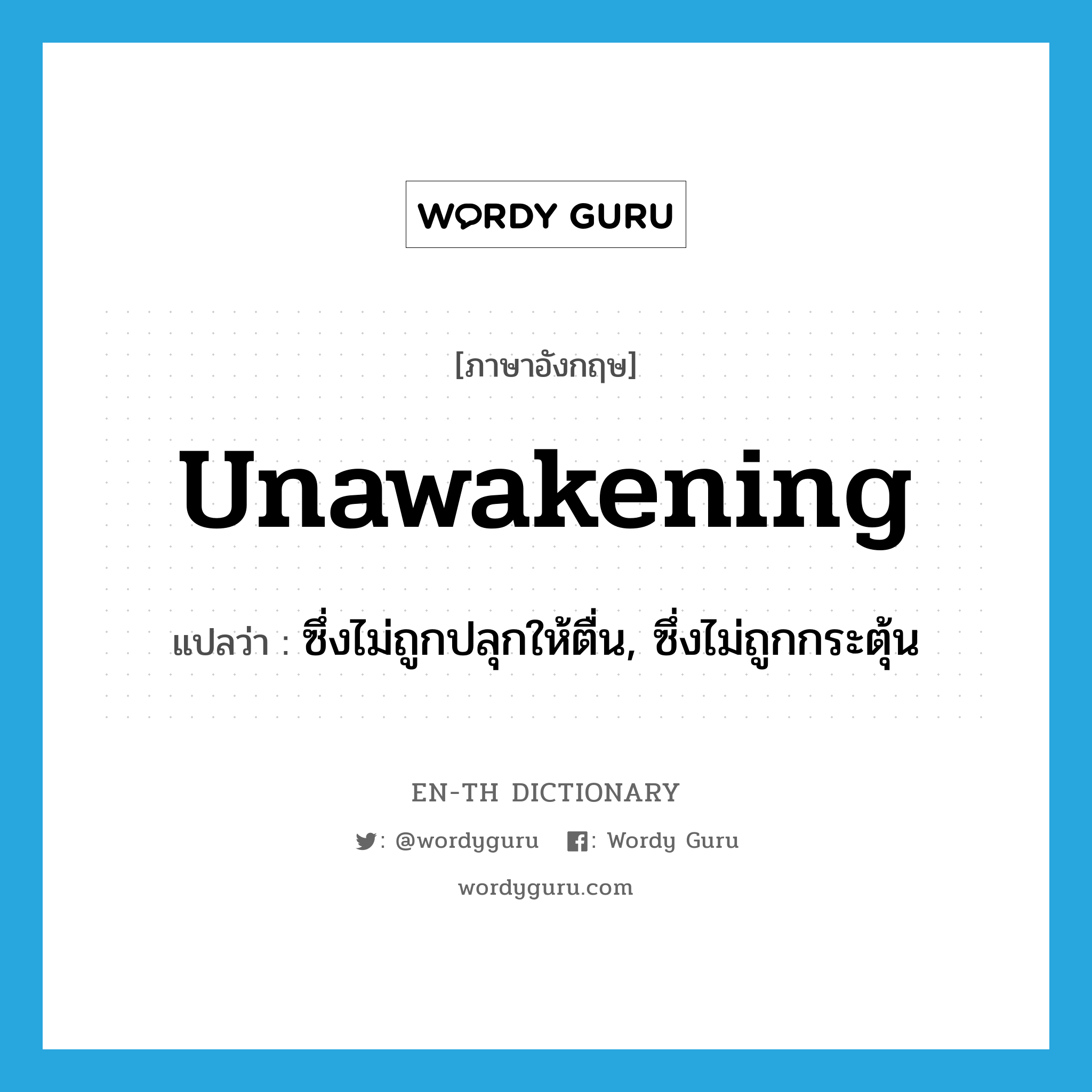 unawakening แปลว่า?, คำศัพท์ภาษาอังกฤษ unawakening แปลว่า ซึ่งไม่ถูกปลุกให้ตื่น, ซึ่งไม่ถูกกระตุ้น ประเภท ADJ หมวด ADJ