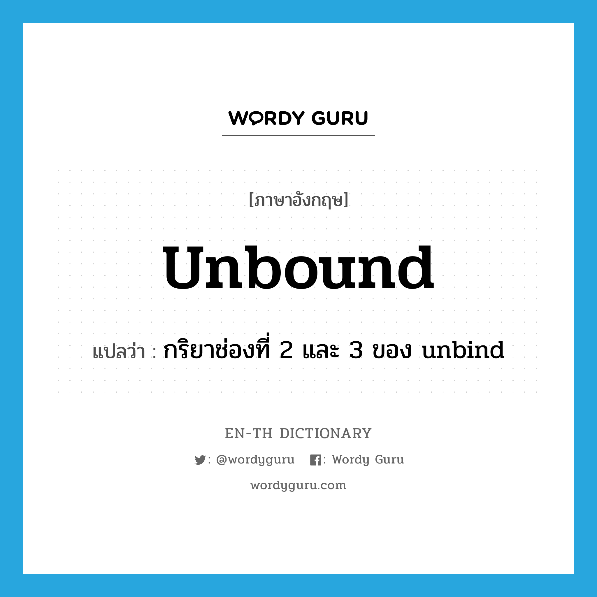 unbound แปลว่า?, คำศัพท์ภาษาอังกฤษ unbound แปลว่า กริยาช่องที่ 2 และ 3 ของ unbind ประเภท VT หมวด VT