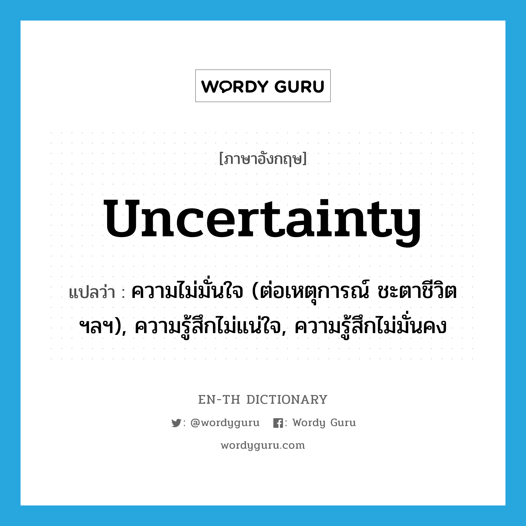 uncertainty แปลว่า?, คำศัพท์ภาษาอังกฤษ uncertainty แปลว่า ความไม่มั่นใจ (ต่อเหตุการณ์ ชะตาชีวิต ฯลฯ), ความรู้สึกไม่แน่ใจ, ความรู้สึกไม่มั่นคง ประเภท N หมวด N