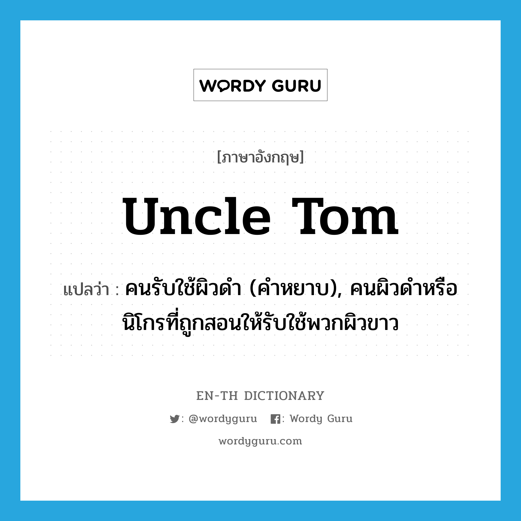 Uncle Tom แปลว่า?, คำศัพท์ภาษาอังกฤษ Uncle Tom แปลว่า คนรับใช้ผิวดำ (คำหยาบ), คนผิวดำหรือนิโกรที่ถูกสอนให้รับใช้พวกผิวขาว ประเภท N หมวด N
