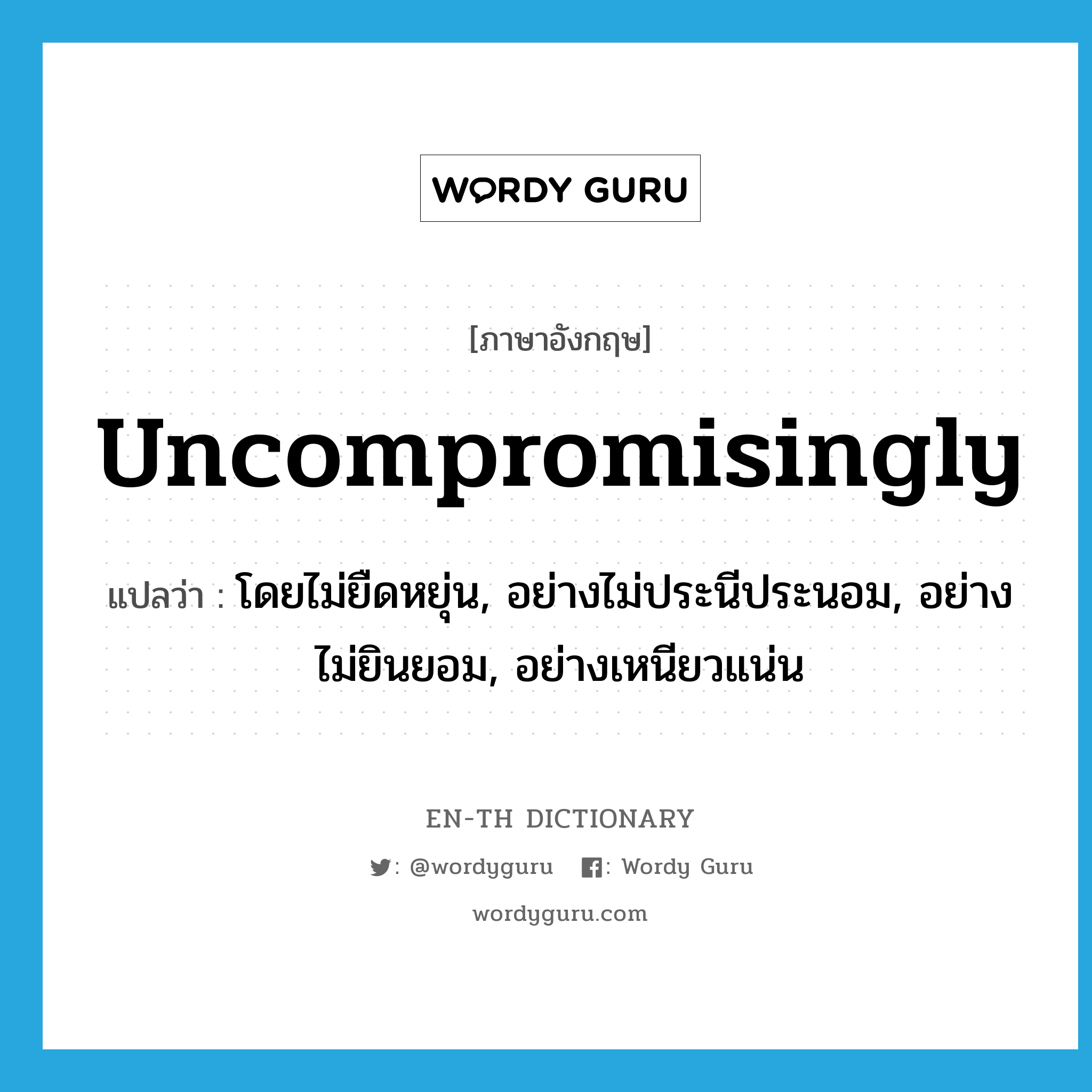 uncompromisingly แปลว่า?, คำศัพท์ภาษาอังกฤษ uncompromisingly แปลว่า โดยไม่ยืดหยุ่น, อย่างไม่ประนีประนอม, อย่างไม่ยินยอม, อย่างเหนียวแน่น ประเภท ADV หมวด ADV