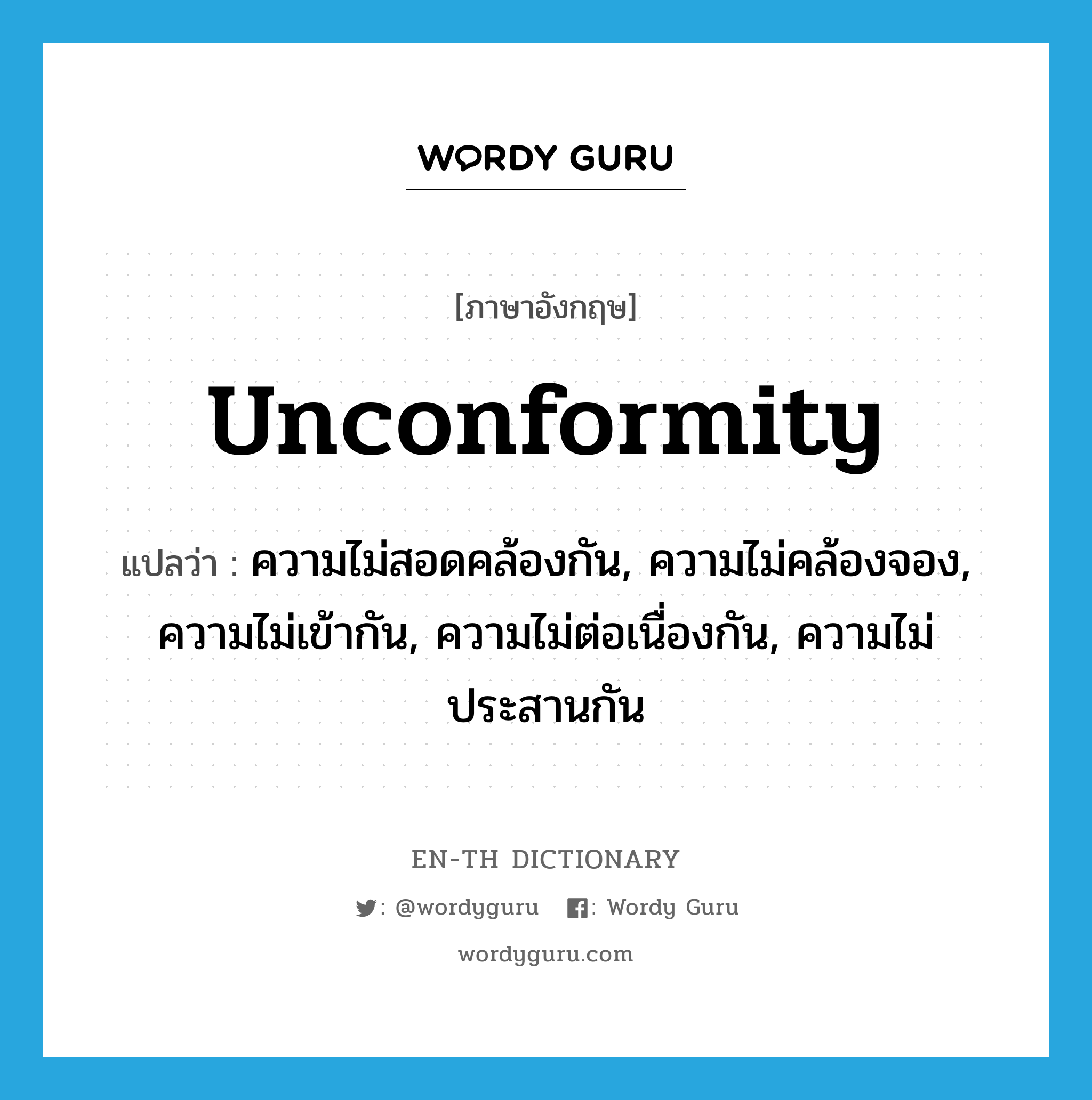 unconformity แปลว่า?, คำศัพท์ภาษาอังกฤษ unconformity แปลว่า ความไม่สอดคล้องกัน, ความไม่คล้องจอง, ความไม่เข้ากัน, ความไม่ต่อเนื่องกัน, ความไม่ประสานกัน ประเภท N หมวด N