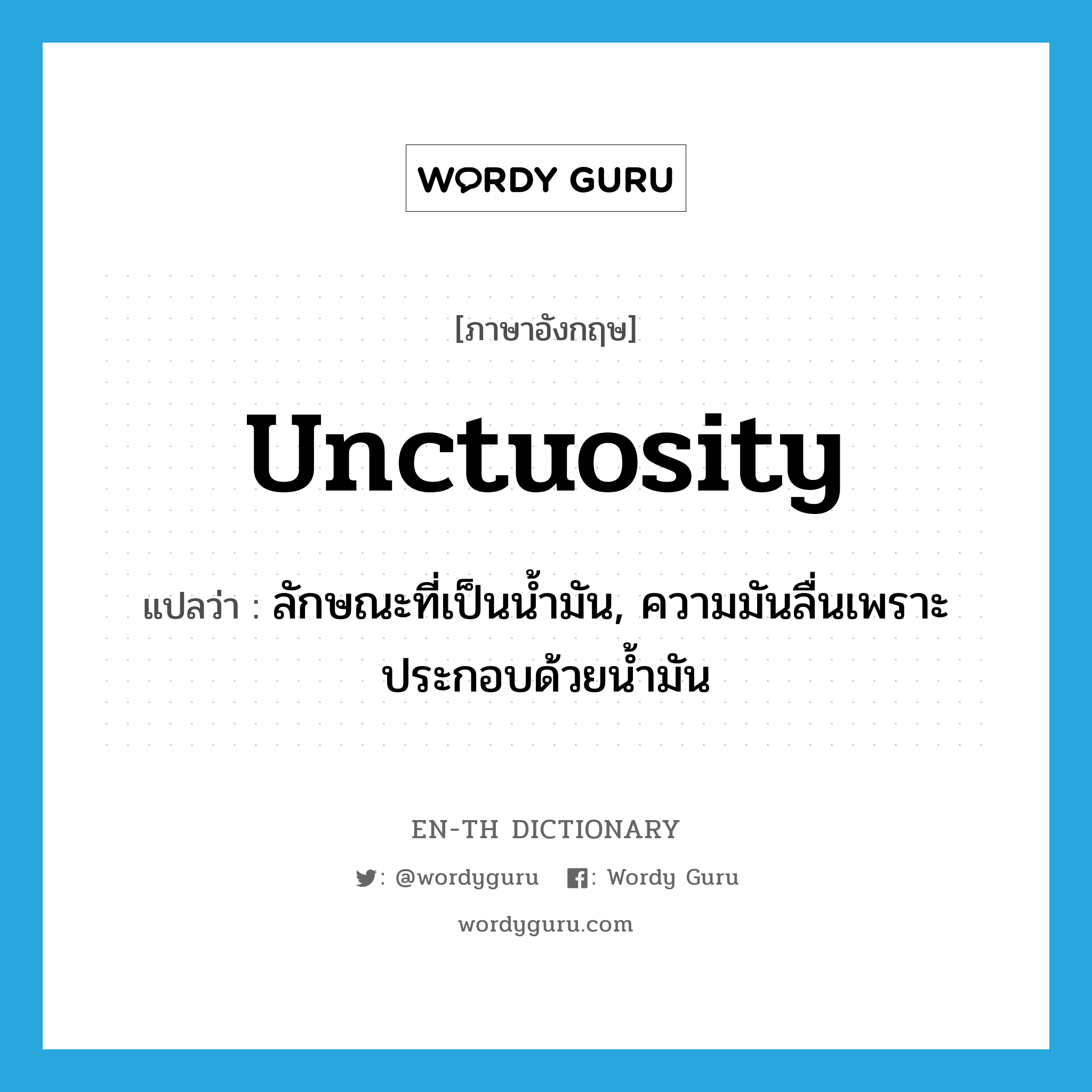 unctuosity แปลว่า?, คำศัพท์ภาษาอังกฤษ unctuosity แปลว่า ลักษณะที่เป็นน้ำมัน, ความมันลื่นเพราะประกอบด้วยน้ำมัน ประเภท N หมวด N