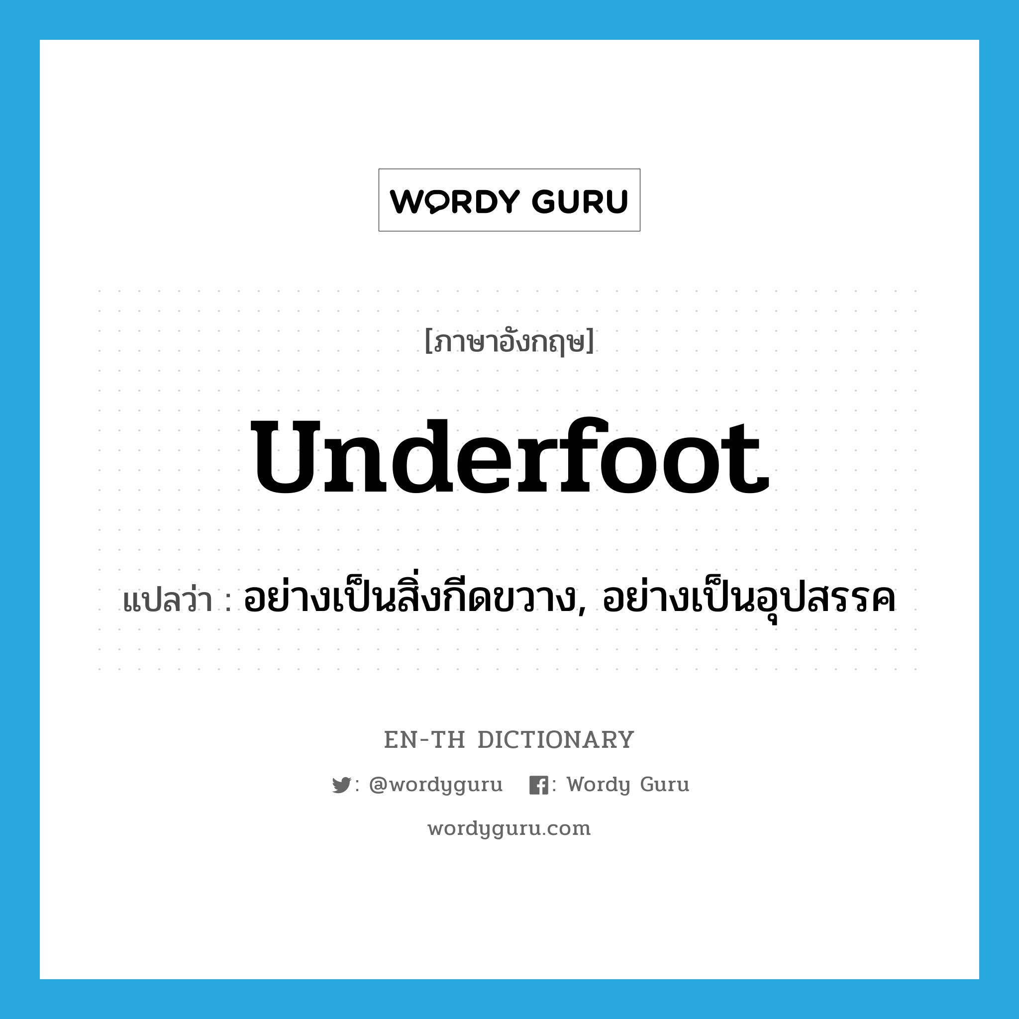 underfoot แปลว่า?, คำศัพท์ภาษาอังกฤษ underfoot แปลว่า อย่างเป็นสิ่งกีดขวาง, อย่างเป็นอุปสรรค ประเภท ADV หมวด ADV