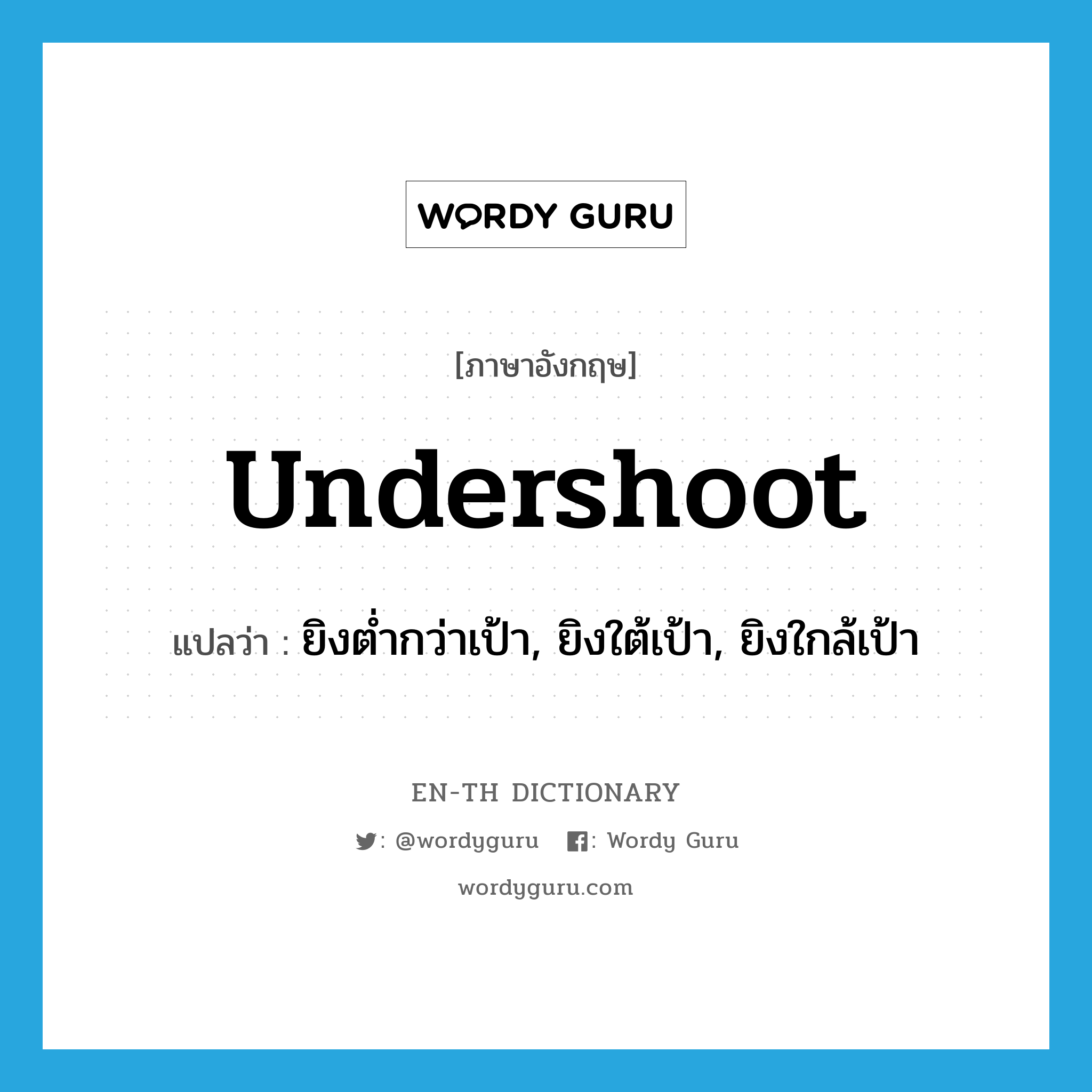 undershoot แปลว่า?, คำศัพท์ภาษาอังกฤษ undershoot แปลว่า ยิงต่ำกว่าเป้า, ยิงใต้เป้า, ยิงใกล้เป้า ประเภท VI หมวด VI