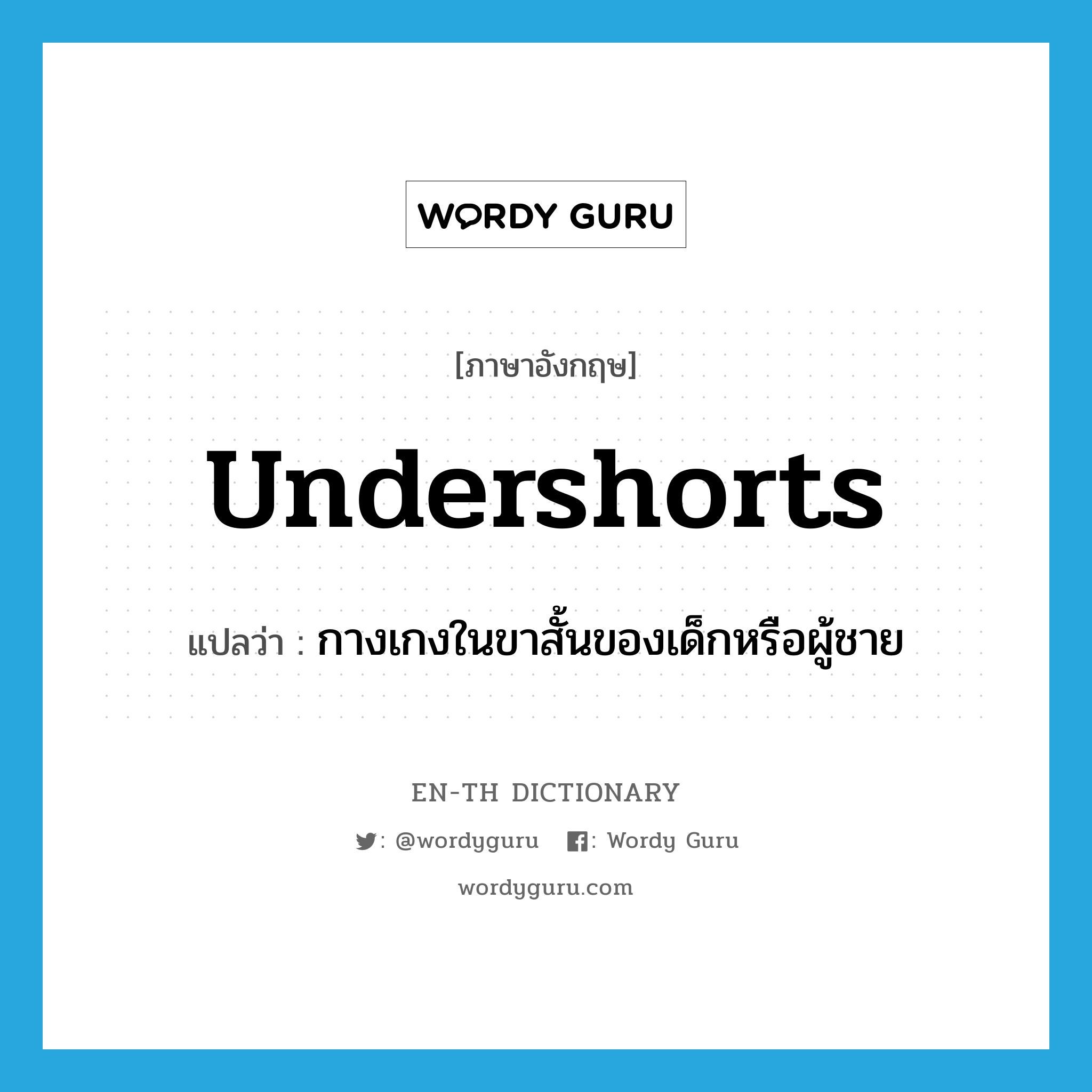 undershorts แปลว่า?, คำศัพท์ภาษาอังกฤษ undershorts แปลว่า กางเกงในขาสั้นของเด็กหรือผู้ชาย ประเภท N หมวด N