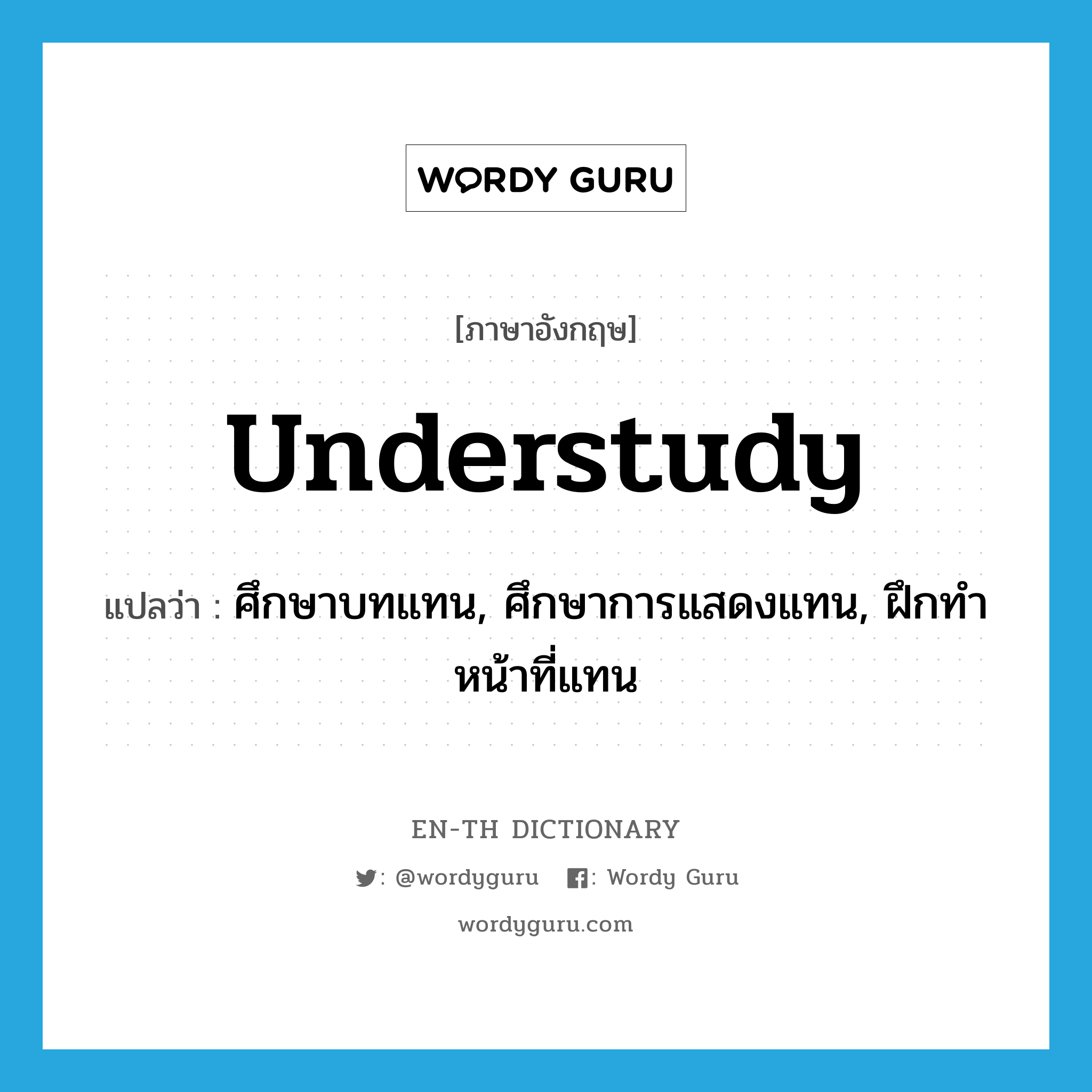 understudy แปลว่า?, คำศัพท์ภาษาอังกฤษ understudy แปลว่า ศึกษาบทแทน, ศึกษาการแสดงแทน, ฝึกทำหน้าที่แทน ประเภท VI หมวด VI