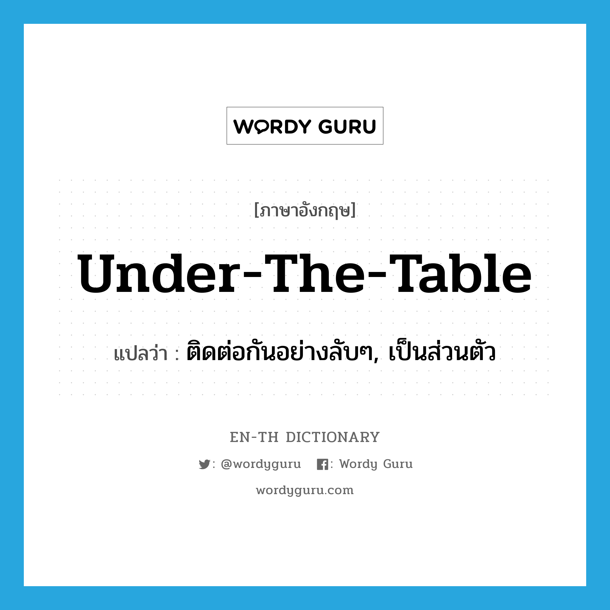 under the table แปลว่า?, คำศัพท์ภาษาอังกฤษ under-the-table แปลว่า ติดต่อกันอย่างลับๆ, เป็นส่วนตัว ประเภท ADV หมวด ADV
