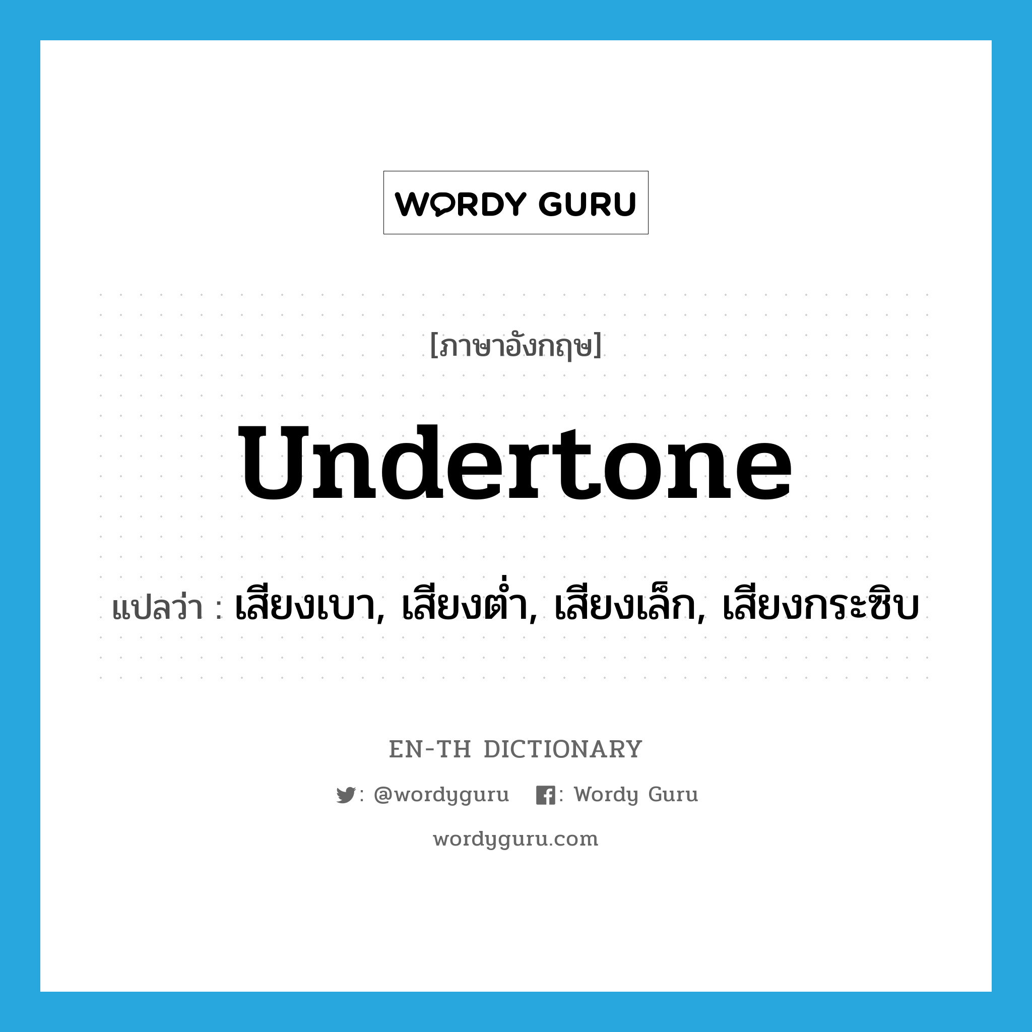 undertone แปลว่า?, คำศัพท์ภาษาอังกฤษ undertone แปลว่า เสียงเบา, เสียงต่ำ, เสียงเล็ก, เสียงกระซิบ ประเภท N หมวด N