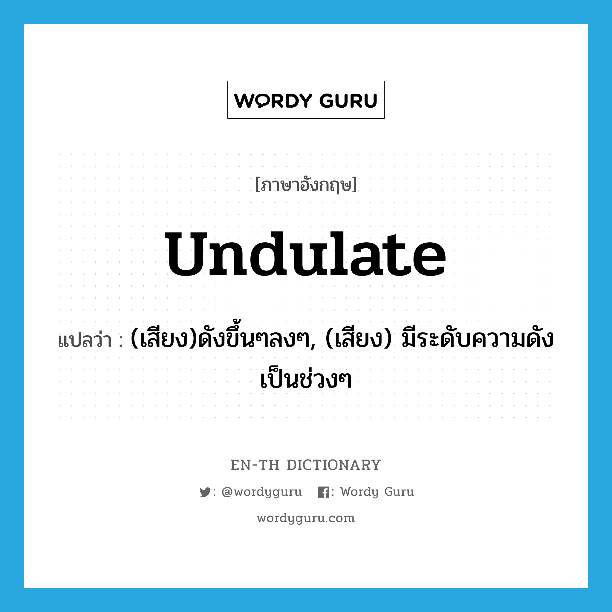 undulate แปลว่า?, คำศัพท์ภาษาอังกฤษ undulate แปลว่า (เสียง)ดังขึ้นๆลงๆ, (เสียง) มีระดับความดังเป็นช่วงๆ ประเภท VI หมวด VI