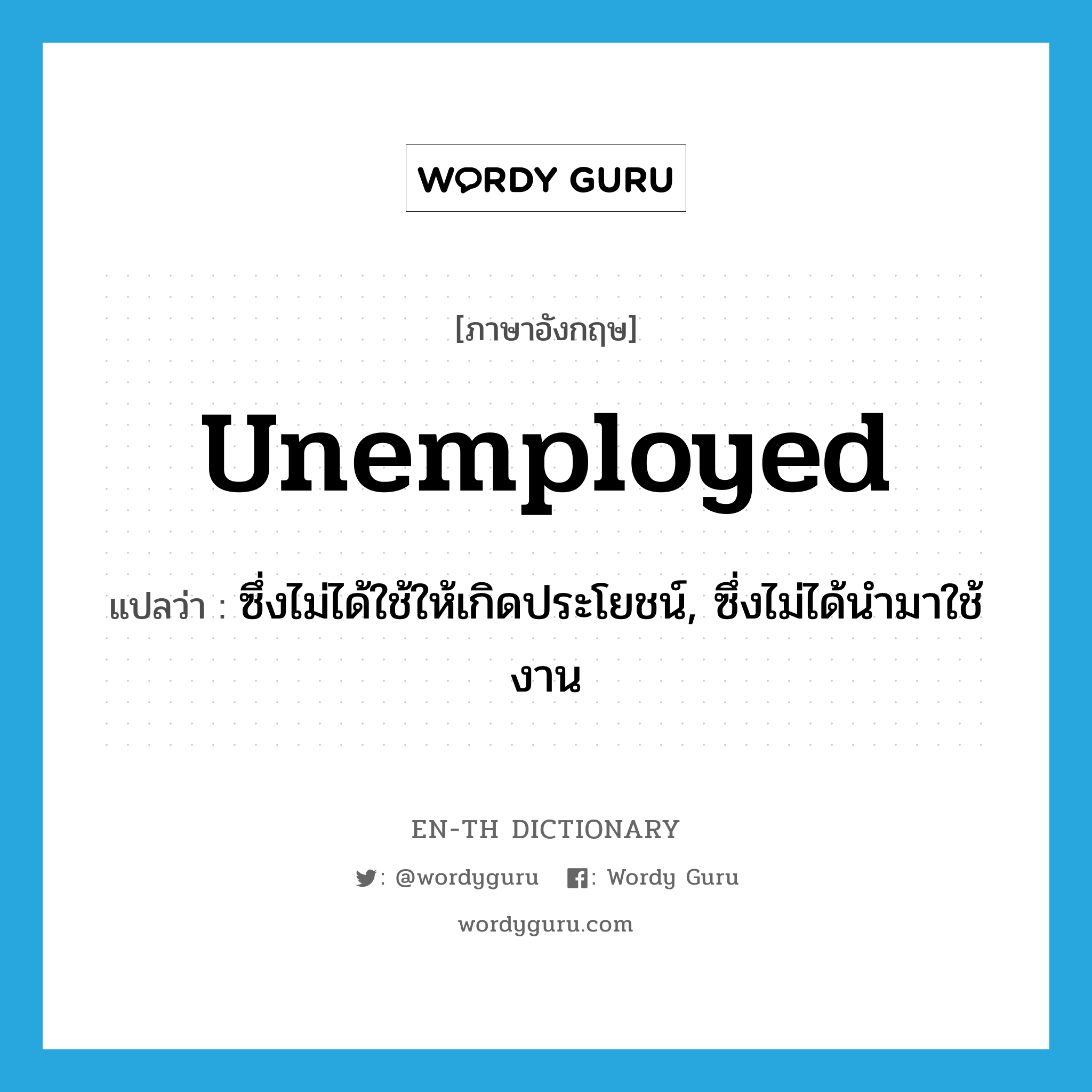 unemployed แปลว่า?, คำศัพท์ภาษาอังกฤษ unemployed แปลว่า ซึ่งไม่ได้ใช้ให้เกิดประโยชน์, ซึ่งไม่ได้นำมาใช้งาน ประเภท ADJ หมวด ADJ