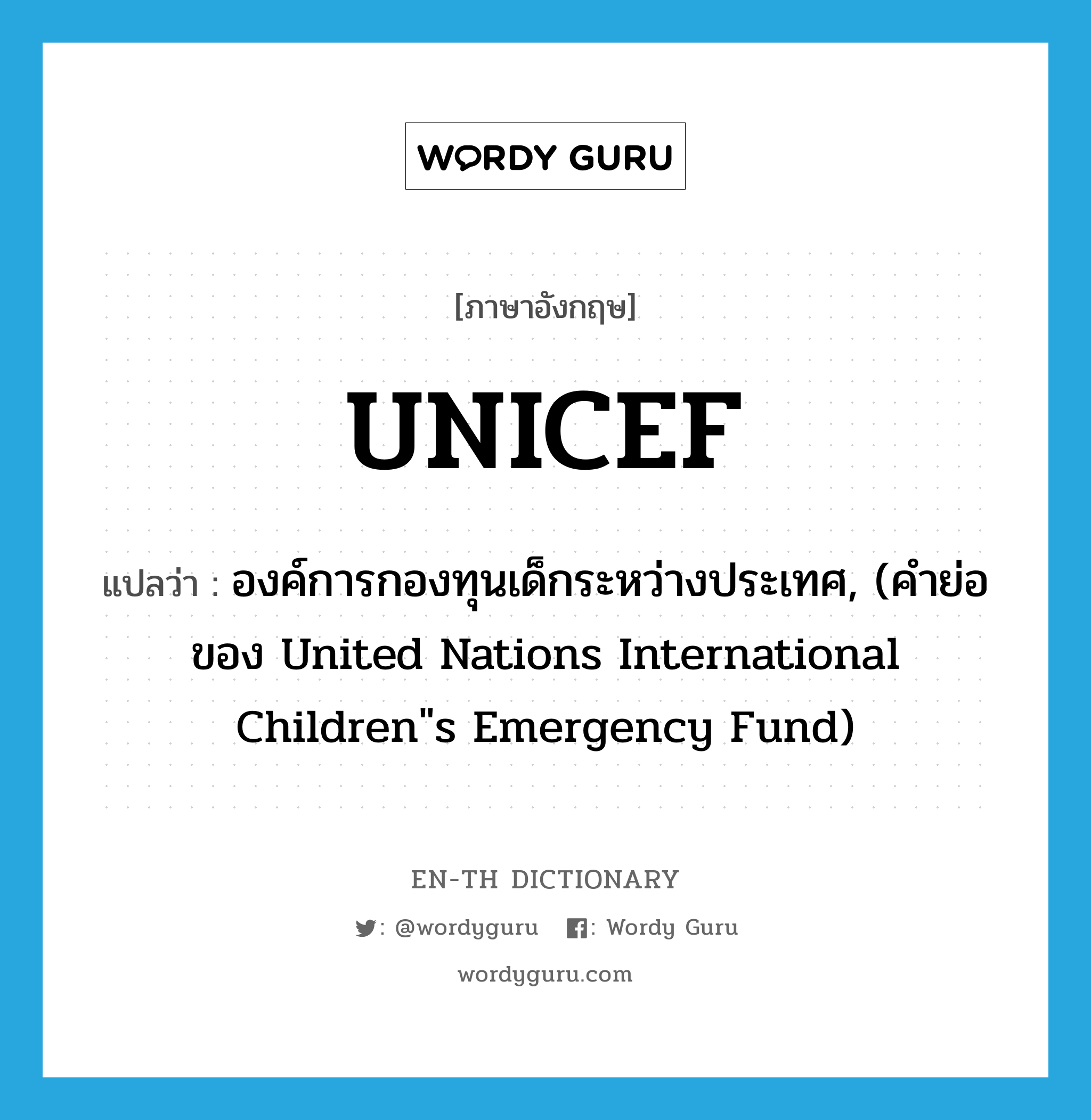 องค์การกองทุนเด็กระหว่างประเทศ, (คำย่อของ United Nations International Children"s Emergency Fund) ภาษาอังกฤษ?, คำศัพท์ภาษาอังกฤษ องค์การกองทุนเด็กระหว่างประเทศ, (คำย่อของ United Nations International Children"s Emergency Fund) แปลว่า UNICEF ประเภท ABBR หมวด ABBR