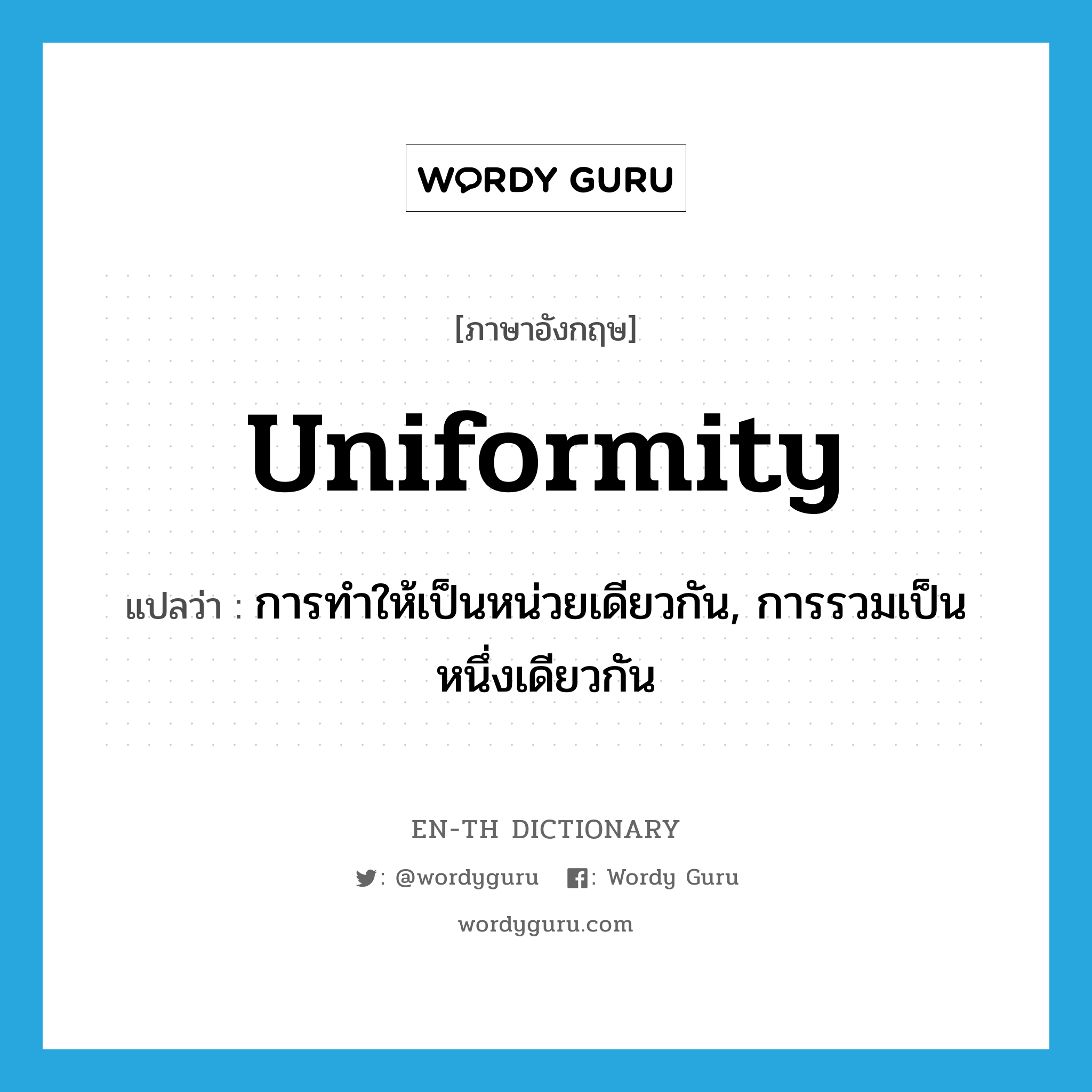 uniformity แปลว่า?, คำศัพท์ภาษาอังกฤษ uniformity แปลว่า การทำให้เป็นหน่วยเดียวกัน, การรวมเป็นหนึ่งเดียวกัน ประเภท N หมวด N