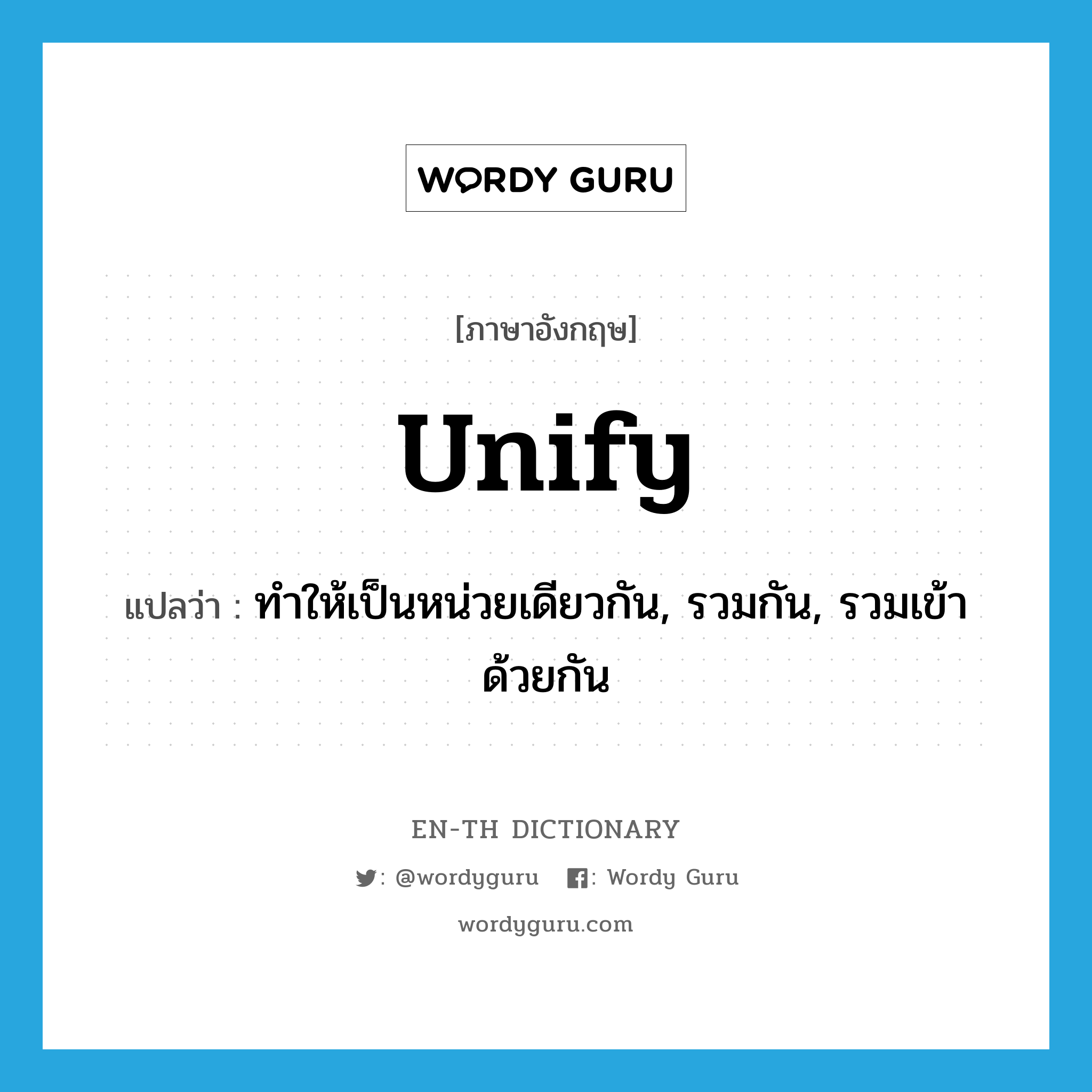 unify แปลว่า?, คำศัพท์ภาษาอังกฤษ unify แปลว่า ทำให้เป็นหน่วยเดียวกัน, รวมกัน, รวมเข้าด้วยกัน ประเภท VT หมวด VT