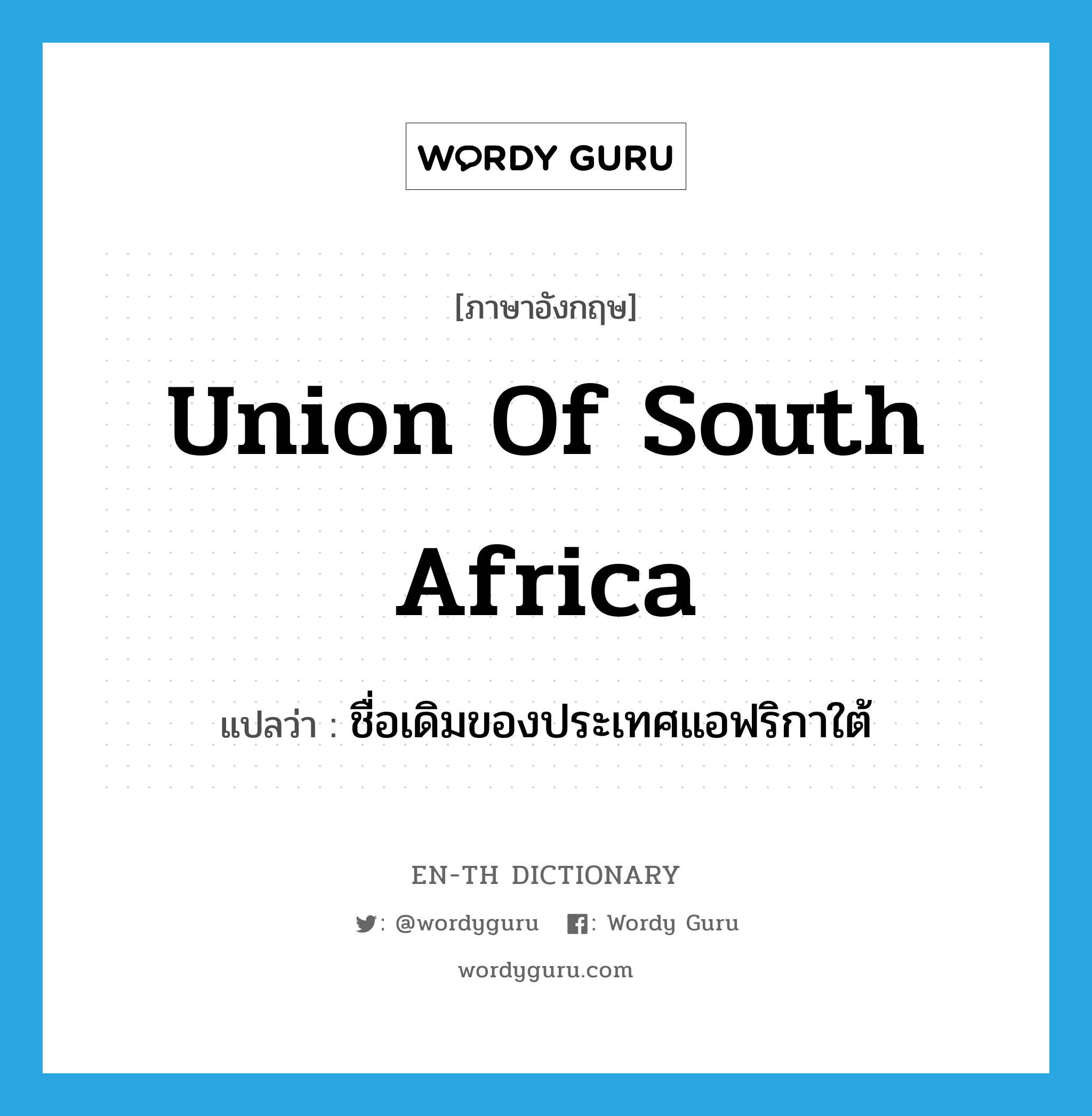 Union of South Africa แปลว่า?, คำศัพท์ภาษาอังกฤษ Union of South Africa แปลว่า ชื่อเดิมของประเทศแอฟริกาใต้ ประเภท N หมวด N