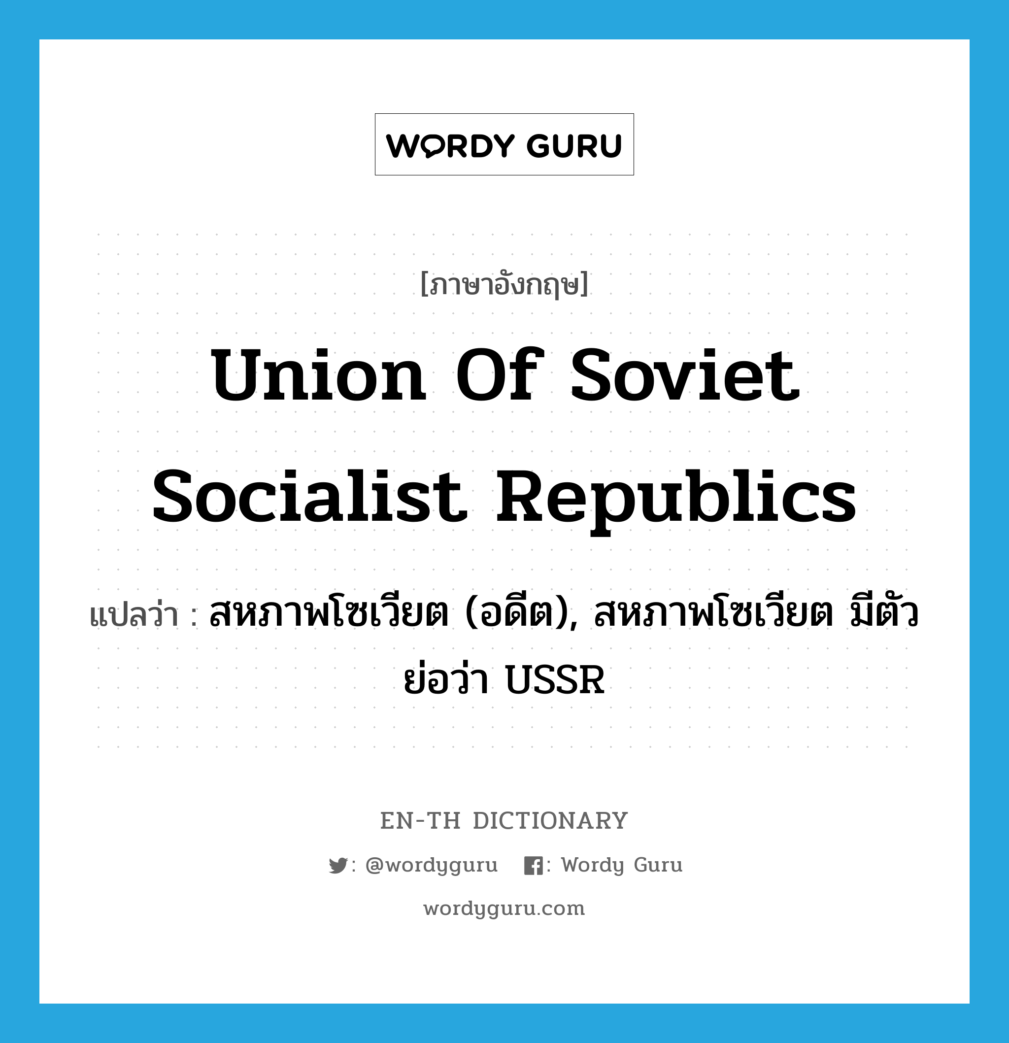 Union of Soviet Socialist Republics แปลว่า?, คำศัพท์ภาษาอังกฤษ Union of Soviet Socialist Republics แปลว่า สหภาพโซเวียต (อดีต), สหภาพโซเวียต มีตัวย่อว่า USSR ประเภท N หมวด N