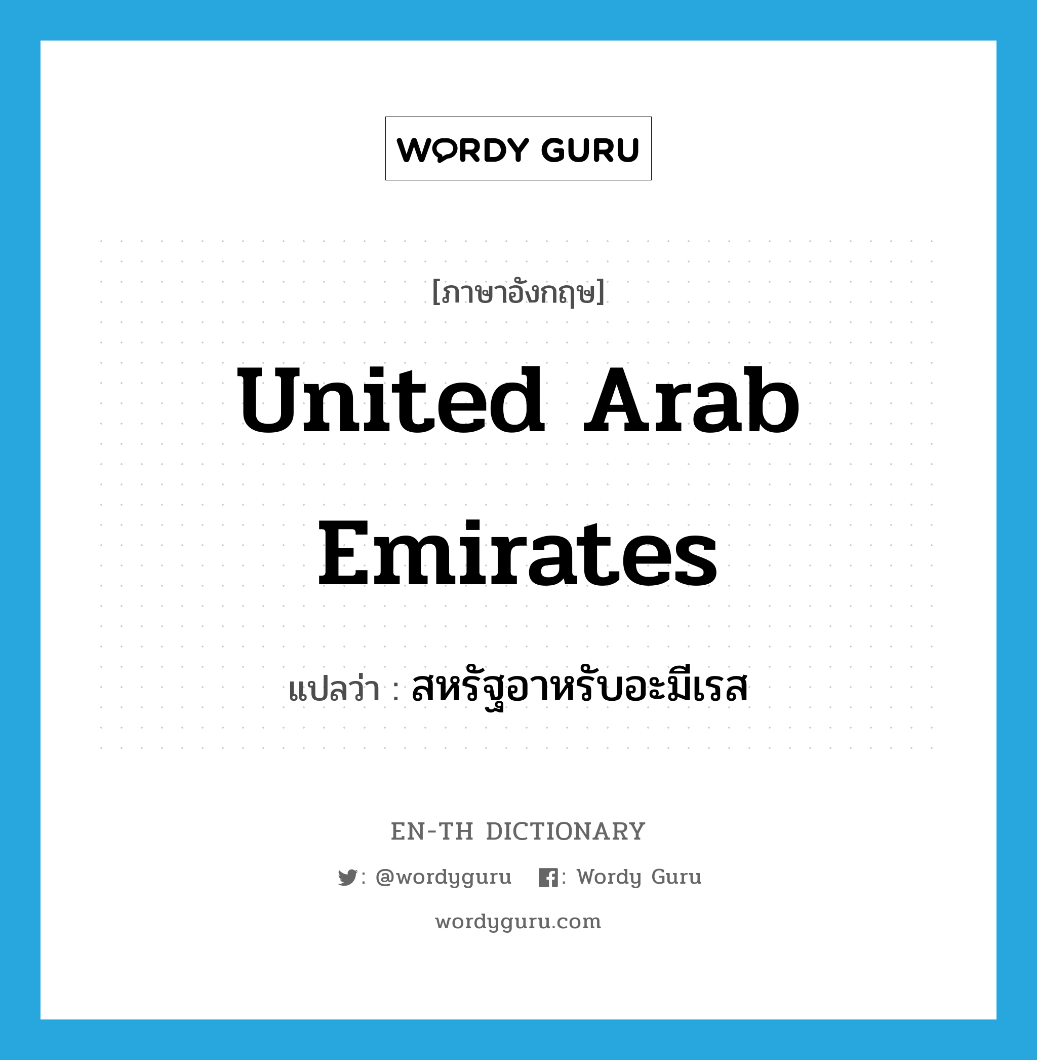 สหรัฐอาหรับอะมีเรส ภาษาอังกฤษ?, คำศัพท์ภาษาอังกฤษ สหรัฐอาหรับอะมีเรส แปลว่า United Arab Emirates ประเภท N หมวด N