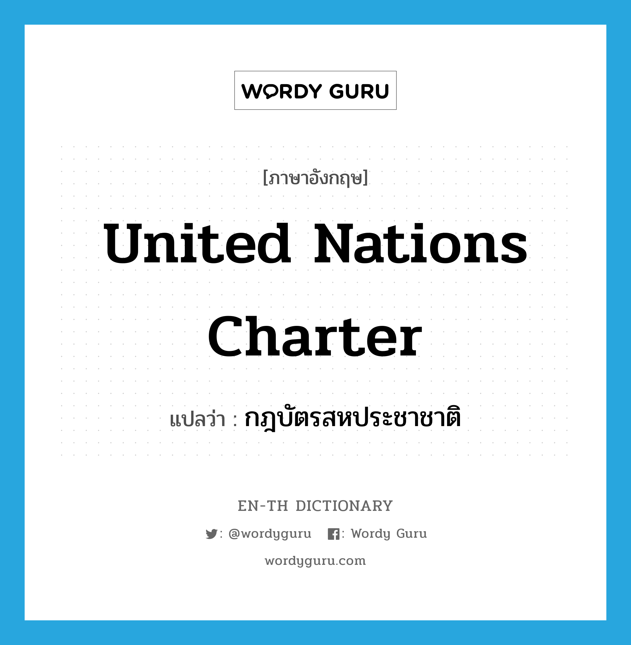 United Nations Charter แปลว่า?, คำศัพท์ภาษาอังกฤษ United Nations Charter แปลว่า กฎบัตรสหประชาชาติ ประเภท N หมวด N