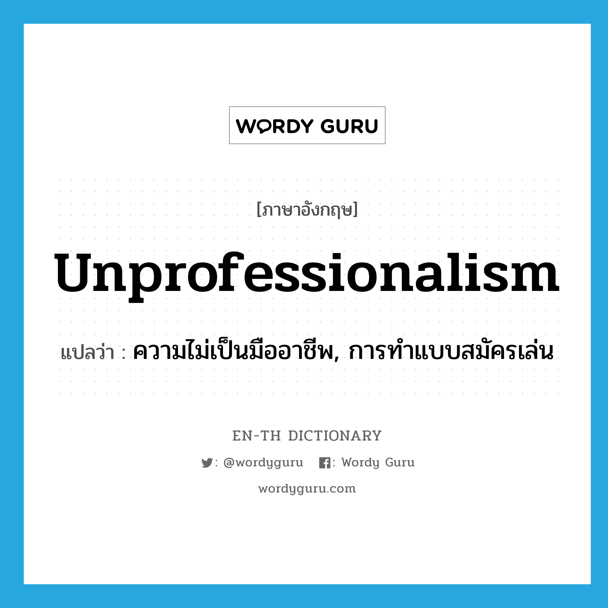 unprofessionalism แปลว่า?, คำศัพท์ภาษาอังกฤษ unprofessionalism แปลว่า ความไม่เป็นมืออาชีพ, การทำแบบสมัครเล่น ประเภท N หมวด N