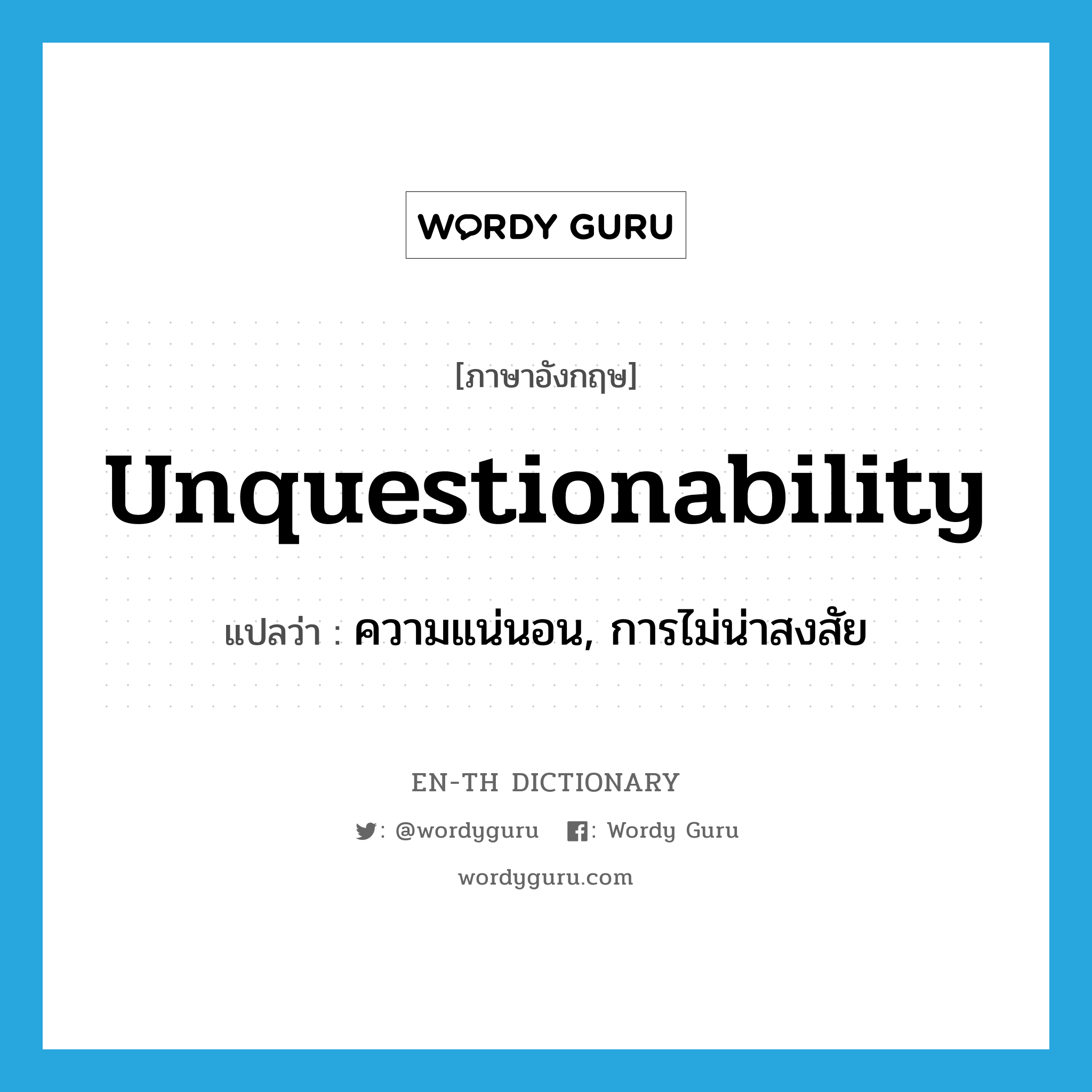 unquestionability แปลว่า?, คำศัพท์ภาษาอังกฤษ unquestionability แปลว่า ความแน่นอน, การไม่น่าสงสัย ประเภท N หมวด N