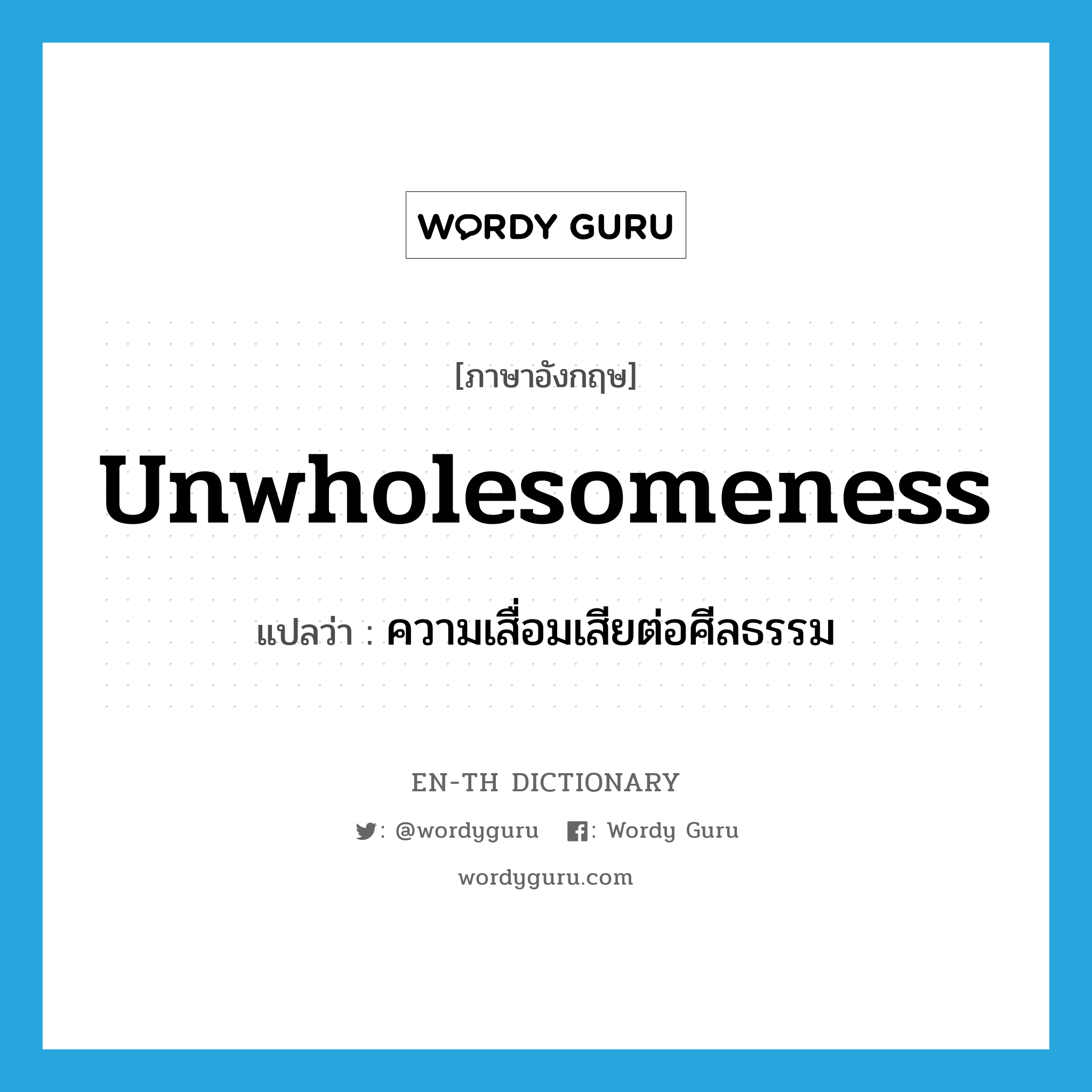 unwholesomeness แปลว่า?, คำศัพท์ภาษาอังกฤษ unwholesomeness แปลว่า ความเสื่อมเสียต่อศีลธรรม ประเภท N หมวด N