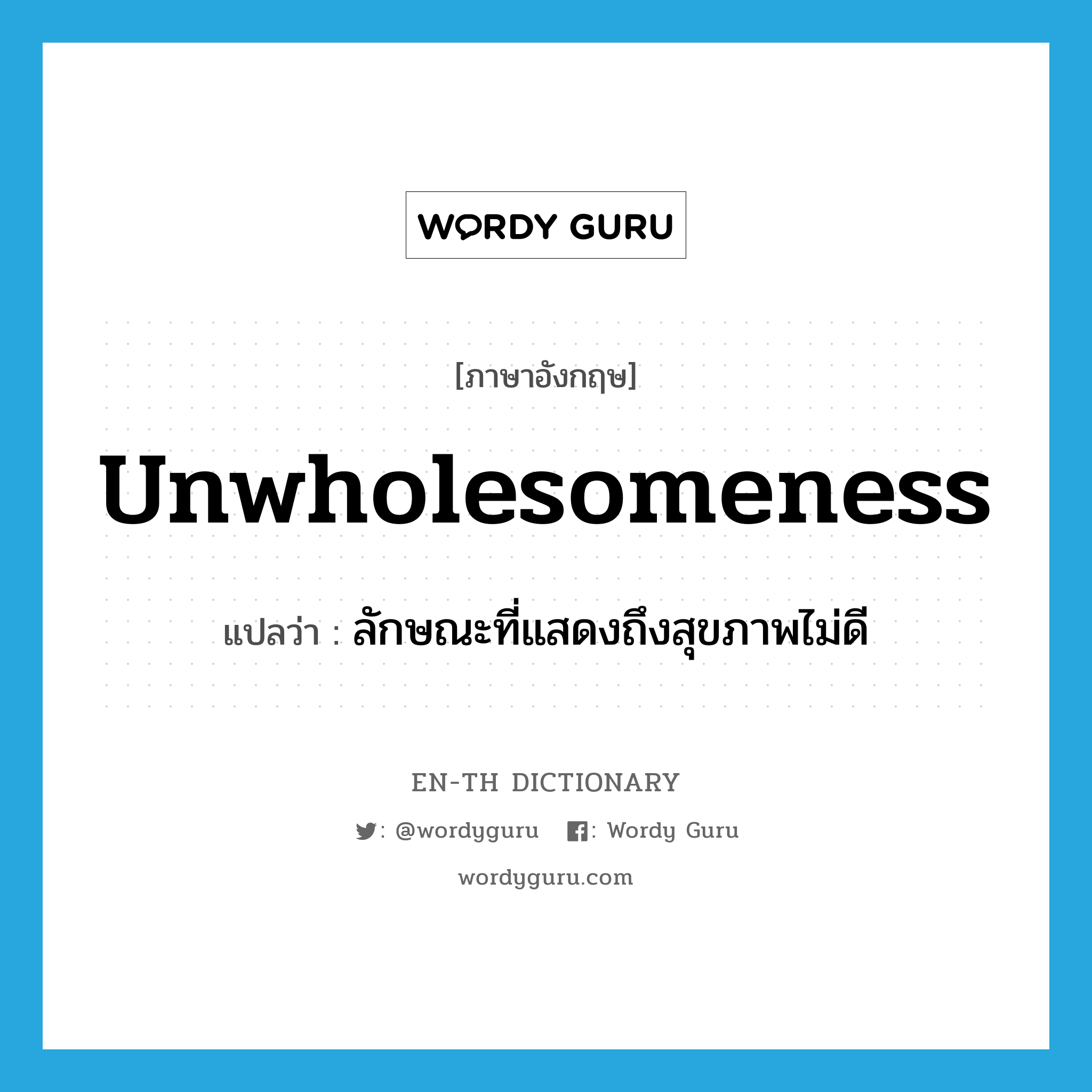 unwholesomeness แปลว่า?, คำศัพท์ภาษาอังกฤษ unwholesomeness แปลว่า ลักษณะที่แสดงถึงสุขภาพไม่ดี ประเภท N หมวด N