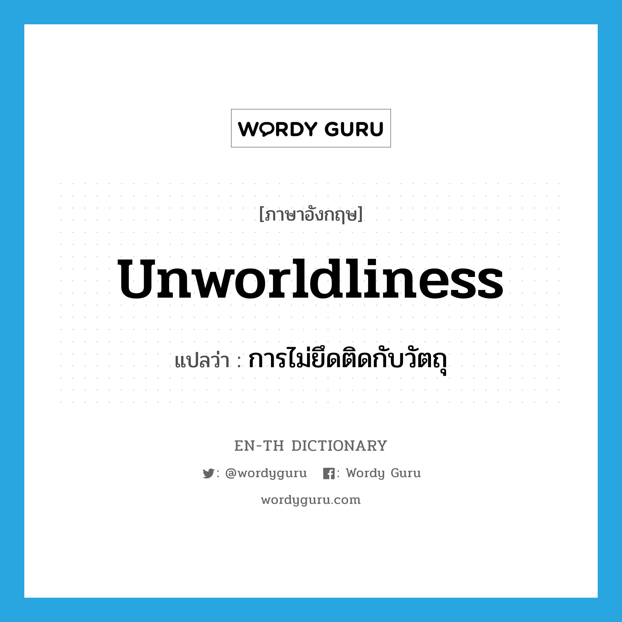 unworldliness แปลว่า?, คำศัพท์ภาษาอังกฤษ unworldliness แปลว่า การไม่ยึดติดกับวัตถุ ประเภท N หมวด N