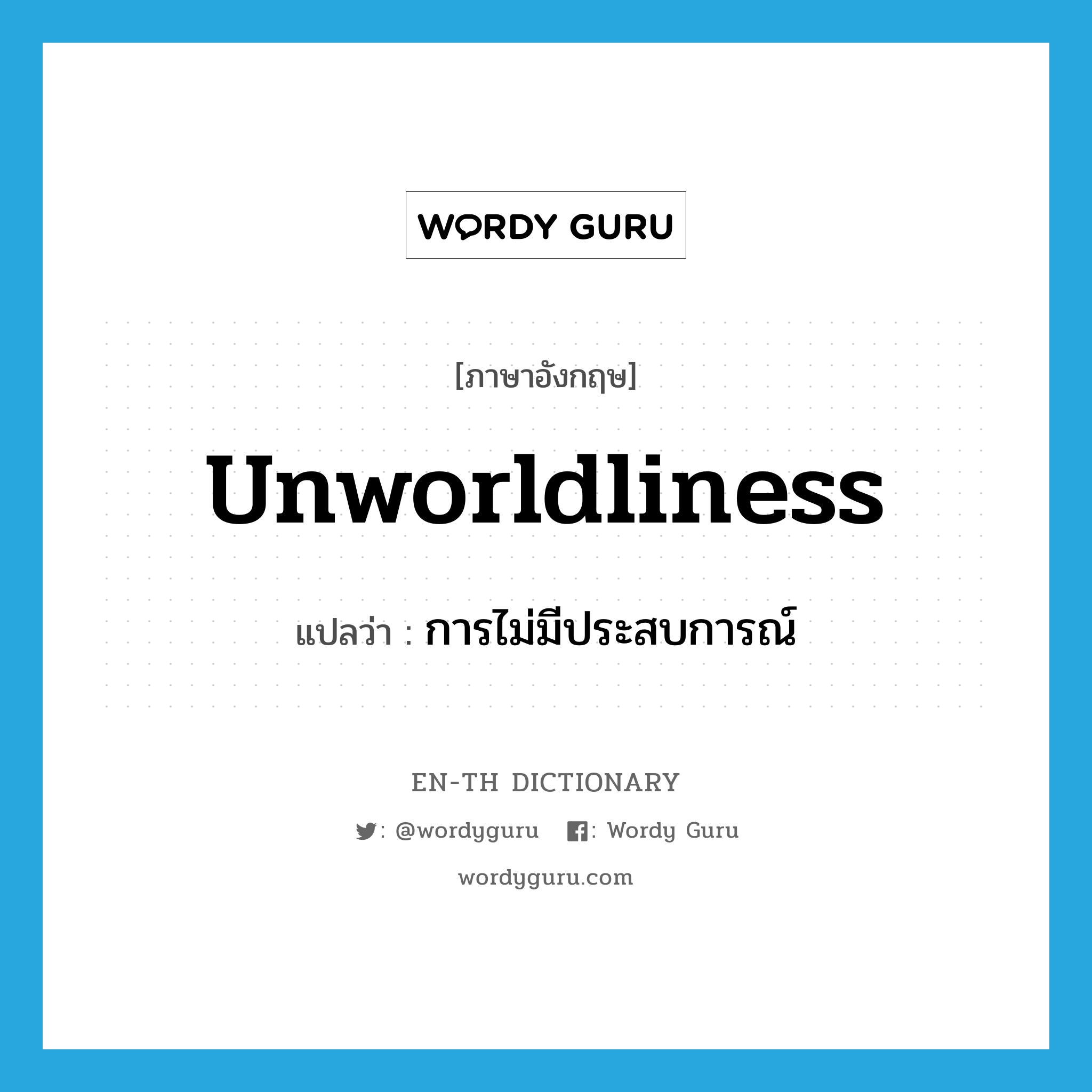 unworldliness แปลว่า?, คำศัพท์ภาษาอังกฤษ unworldliness แปลว่า การไม่มีประสบการณ์ ประเภท N หมวด N