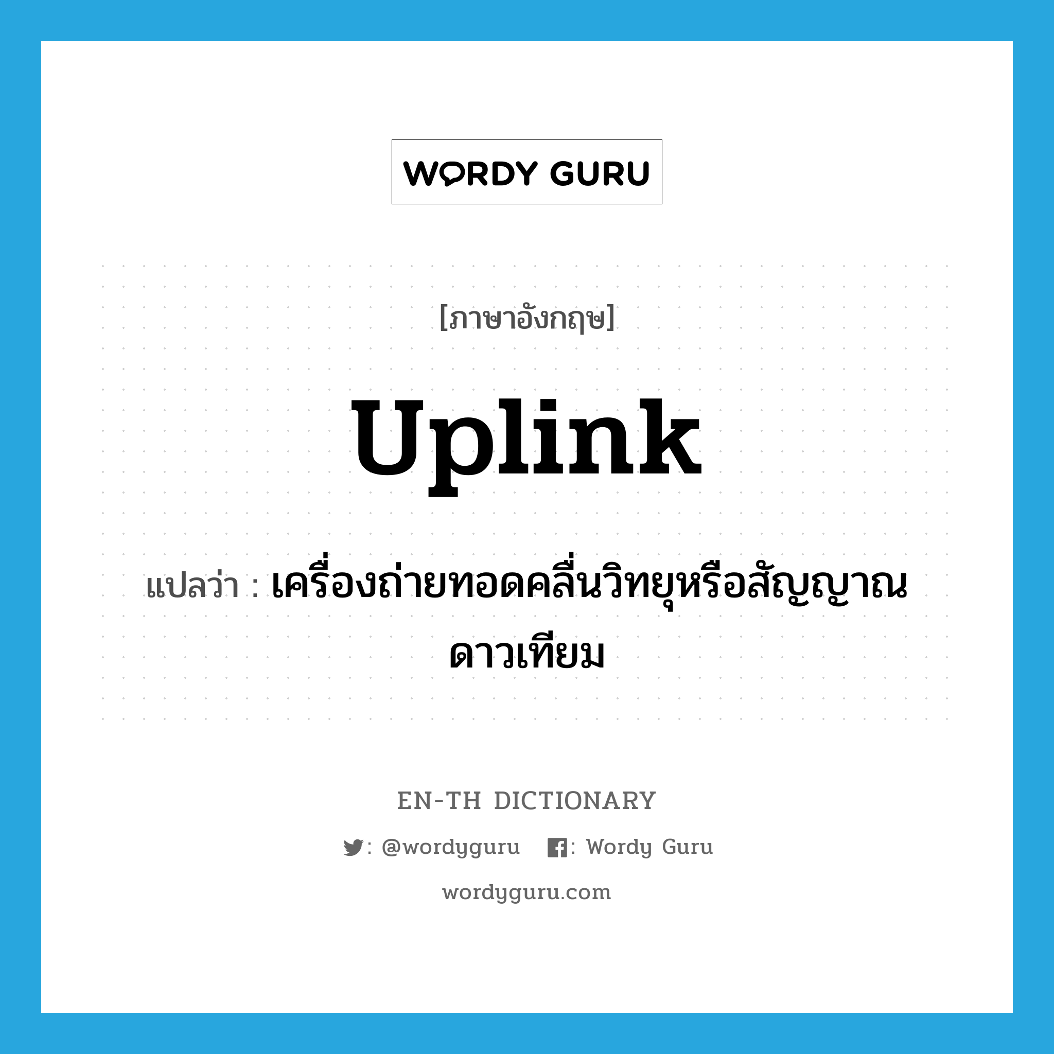 uplink แปลว่า?, คำศัพท์ภาษาอังกฤษ uplink แปลว่า เครื่องถ่ายทอดคลื่นวิทยุหรือสัญญาณดาวเทียม ประเภท N หมวด N