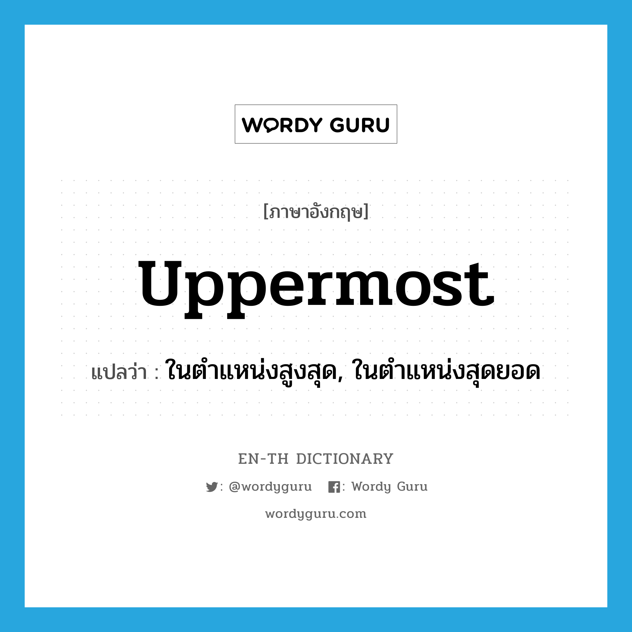 uppermost แปลว่า?, คำศัพท์ภาษาอังกฤษ uppermost แปลว่า ในตำแหน่งสูงสุด, ในตำแหน่งสุดยอด ประเภท ADV หมวด ADV