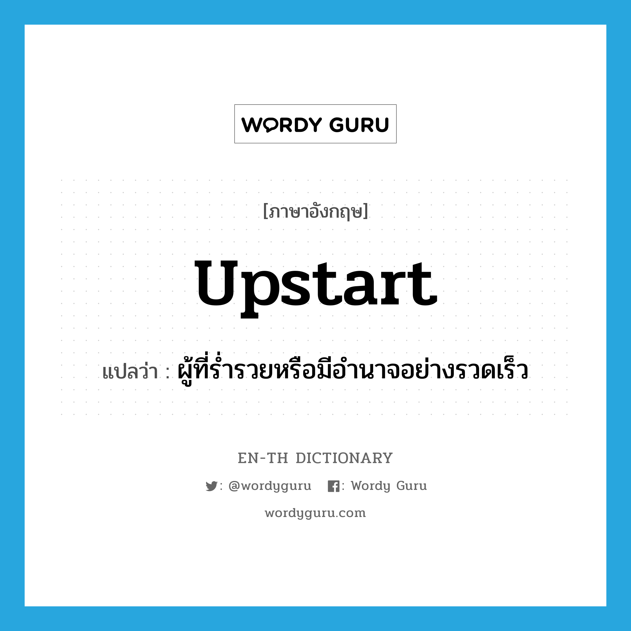 upstart แปลว่า?, คำศัพท์ภาษาอังกฤษ upstart แปลว่า ผู้ที่ร่ำรวยหรือมีอำนาจอย่างรวดเร็ว ประเภท N หมวด N
