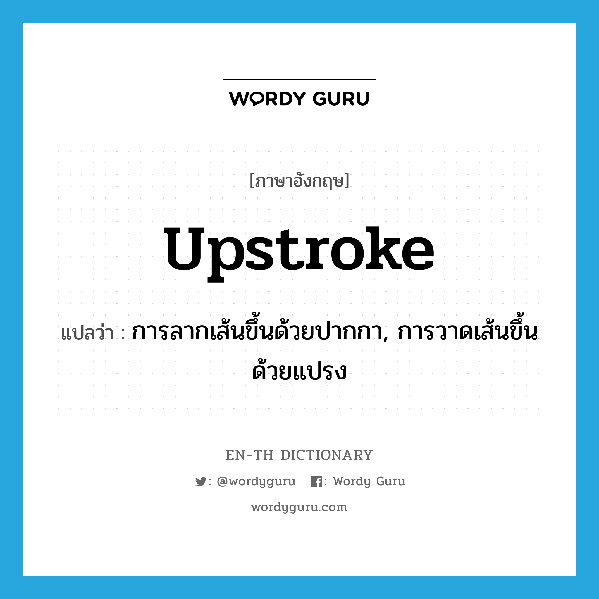 upstroke แปลว่า?, คำศัพท์ภาษาอังกฤษ upstroke แปลว่า การลากเส้นขึ้นด้วยปากกา, การวาดเส้นขึ้นด้วยแปรง ประเภท N หมวด N