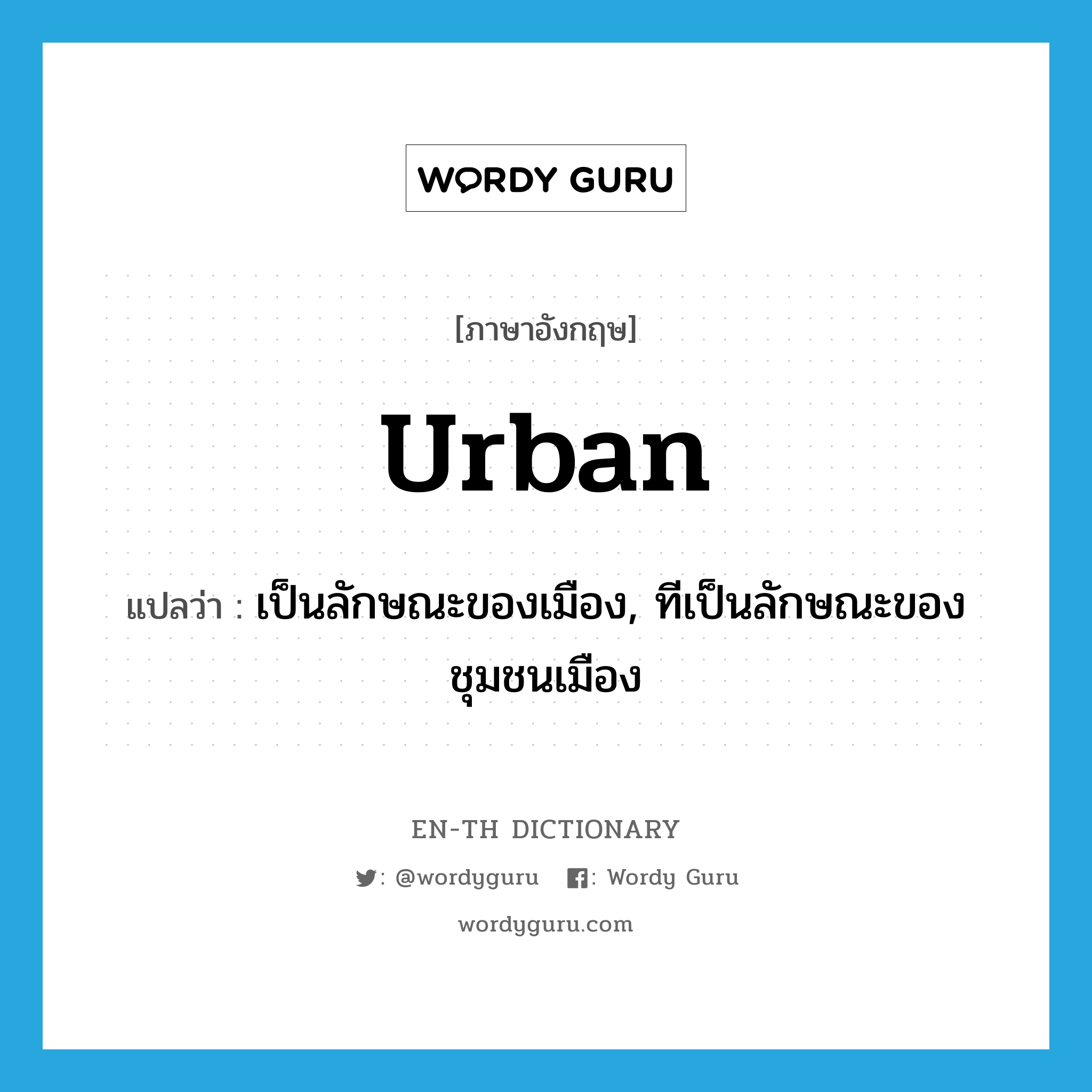 urban แปลว่า?, คำศัพท์ภาษาอังกฤษ urban แปลว่า เป็นลักษณะของเมือง, ทีเป็นลักษณะของชุมชนเมือง ประเภท ADJ หมวด ADJ