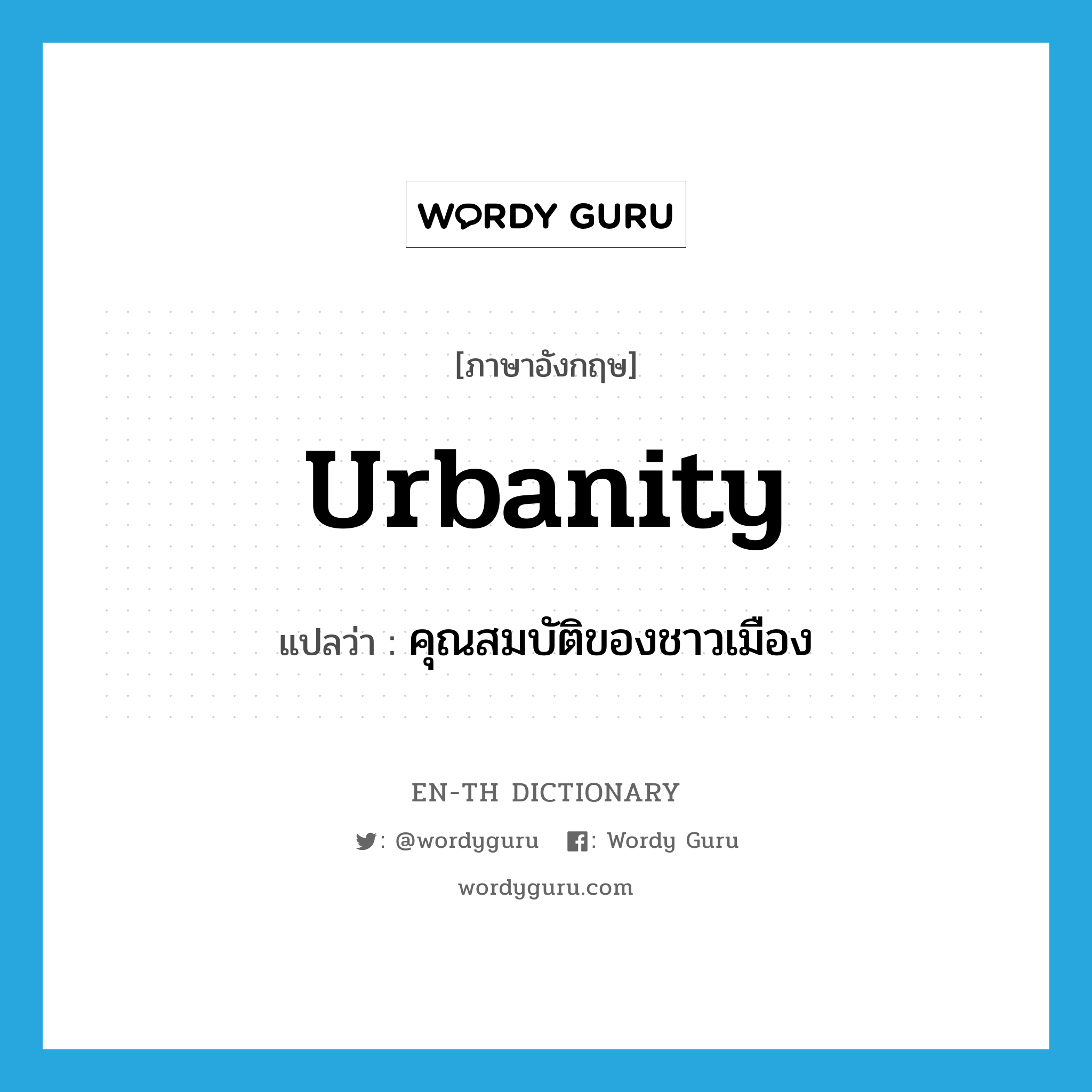 urbanity แปลว่า?, คำศัพท์ภาษาอังกฤษ urbanity แปลว่า คุณสมบัติของชาวเมือง ประเภท N หมวด N