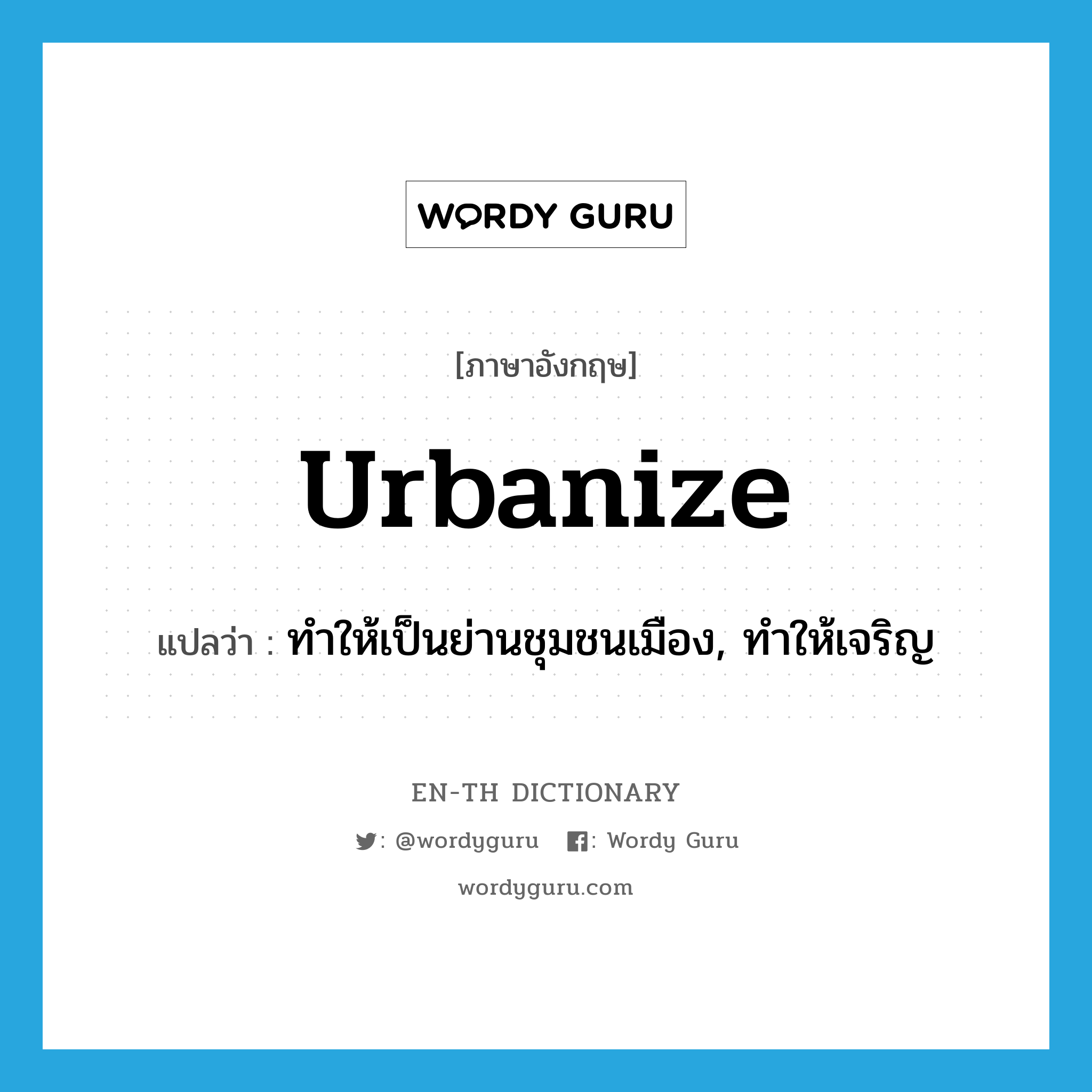 urbanize แปลว่า?, คำศัพท์ภาษาอังกฤษ urbanize แปลว่า ทำให้เป็นย่านชุมชนเมือง, ทำให้เจริญ ประเภท VT หมวด VT