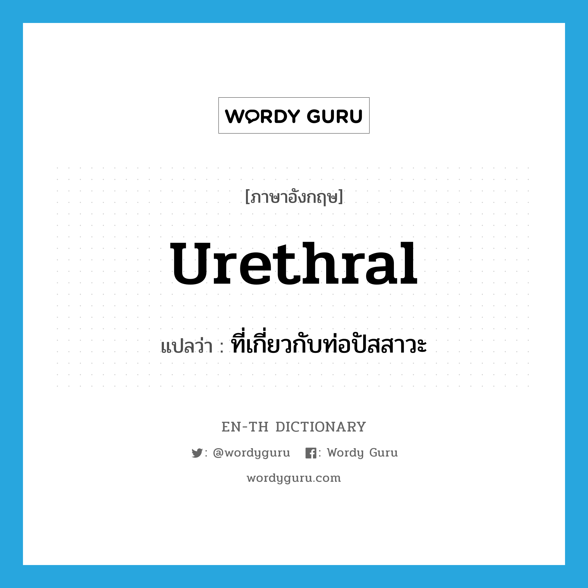 urethral แปลว่า?, คำศัพท์ภาษาอังกฤษ urethral แปลว่า ที่เกี่ยวกับท่อปัสสาวะ ประเภท ADJ หมวด ADJ