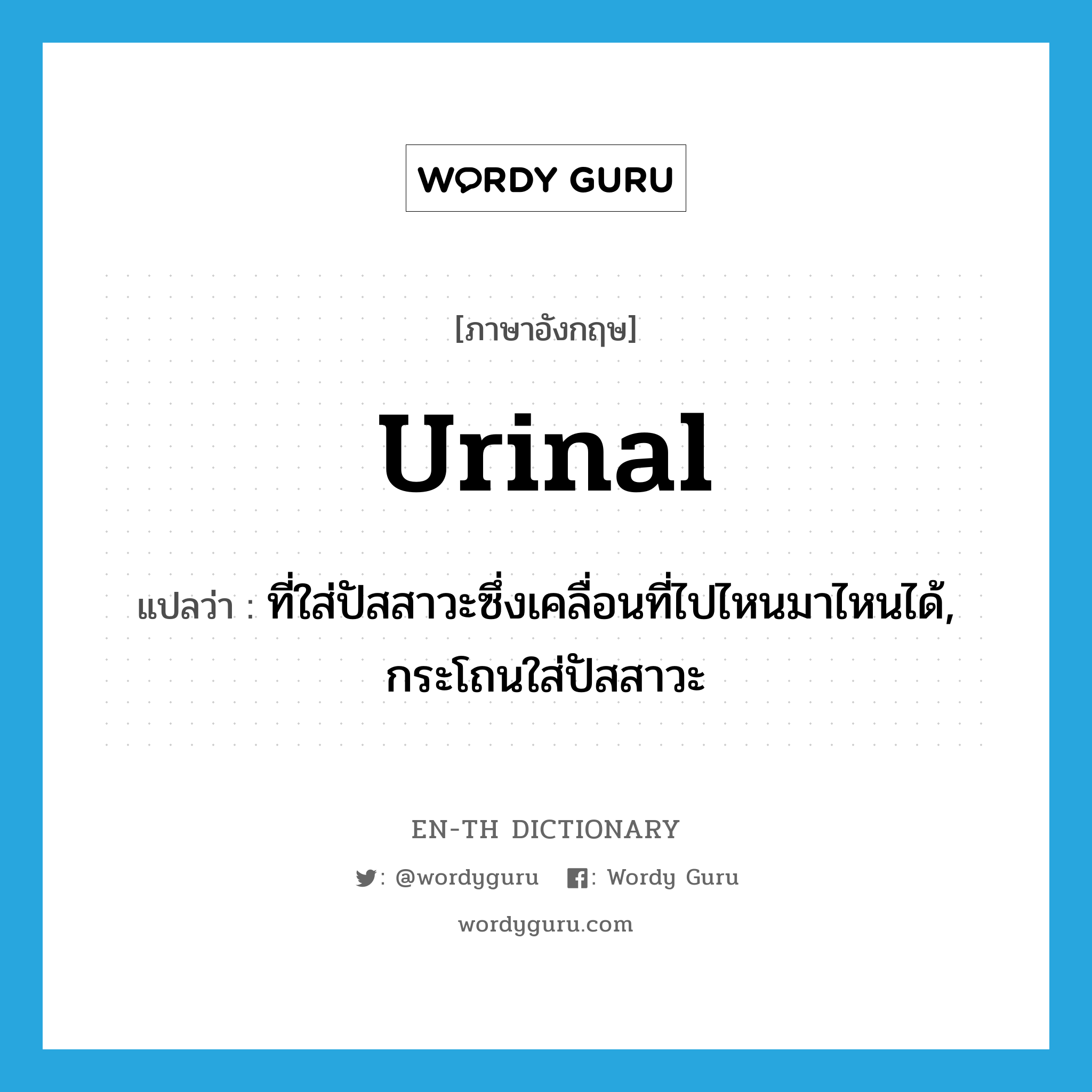 urinal แปลว่า?, คำศัพท์ภาษาอังกฤษ urinal แปลว่า ที่ใส่ปัสสาวะซึ่งเคลื่อนที่ไปไหนมาไหนได้, กระโถนใส่ปัสสาวะ ประเภท N หมวด N