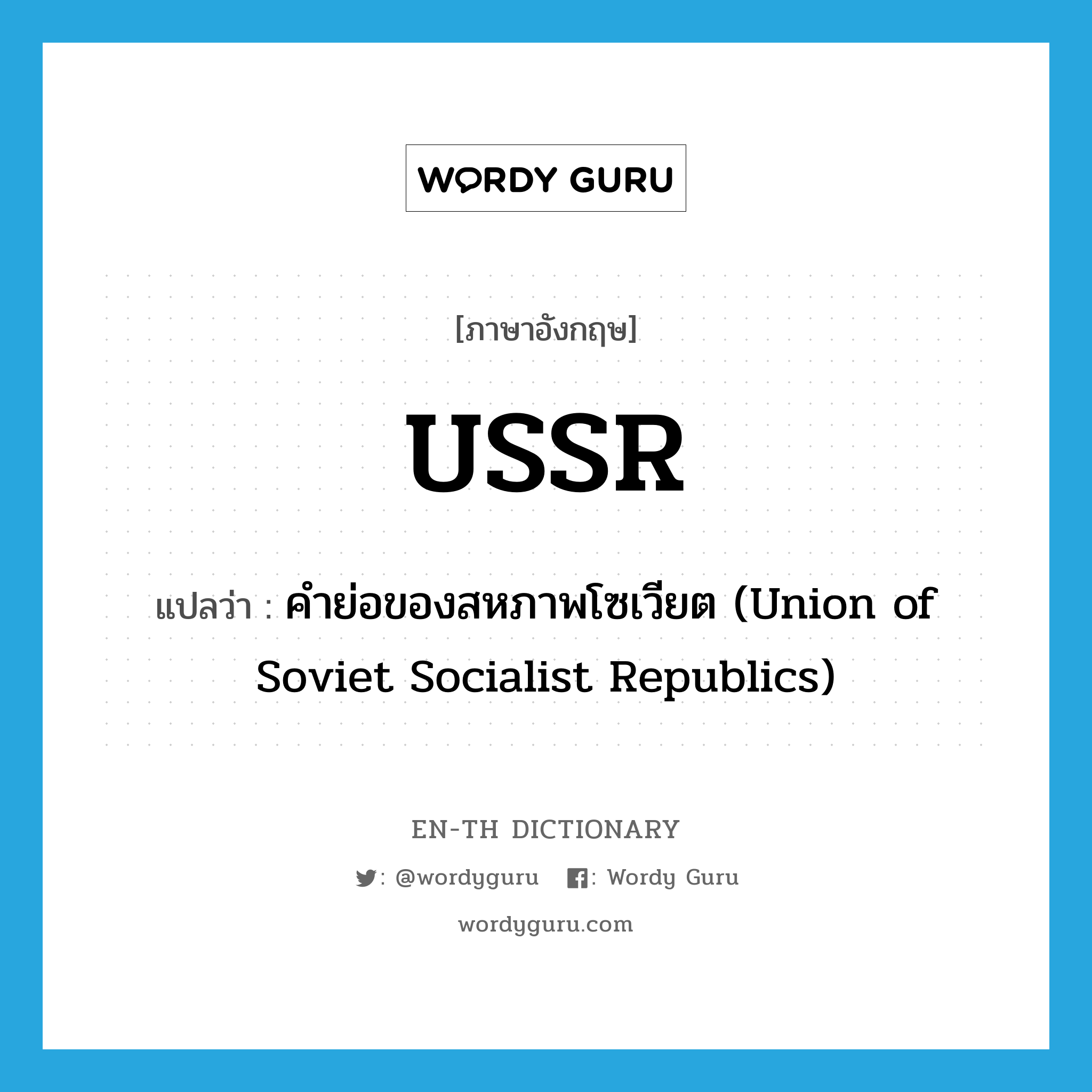 คำย่อของสหภาพโซเวียต (Union of Soviet Socialist Republics) ภาษาอังกฤษ?, คำศัพท์ภาษาอังกฤษ คำย่อของสหภาพโซเวียต (Union of Soviet Socialist Republics) แปลว่า USSR ประเภท N หมวด N