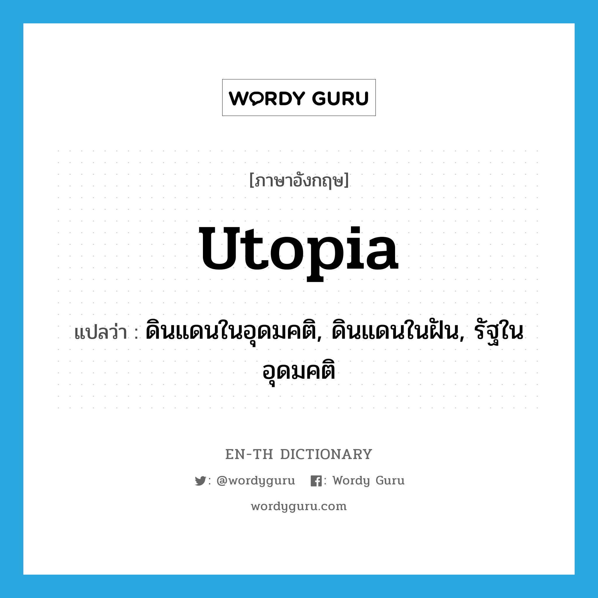 utopia แปลว่า?, คำศัพท์ภาษาอังกฤษ Utopia แปลว่า ดินแดนในอุดมคติ, ดินแดนในฝัน, รัฐในอุดมคติ ประเภท N หมวด N