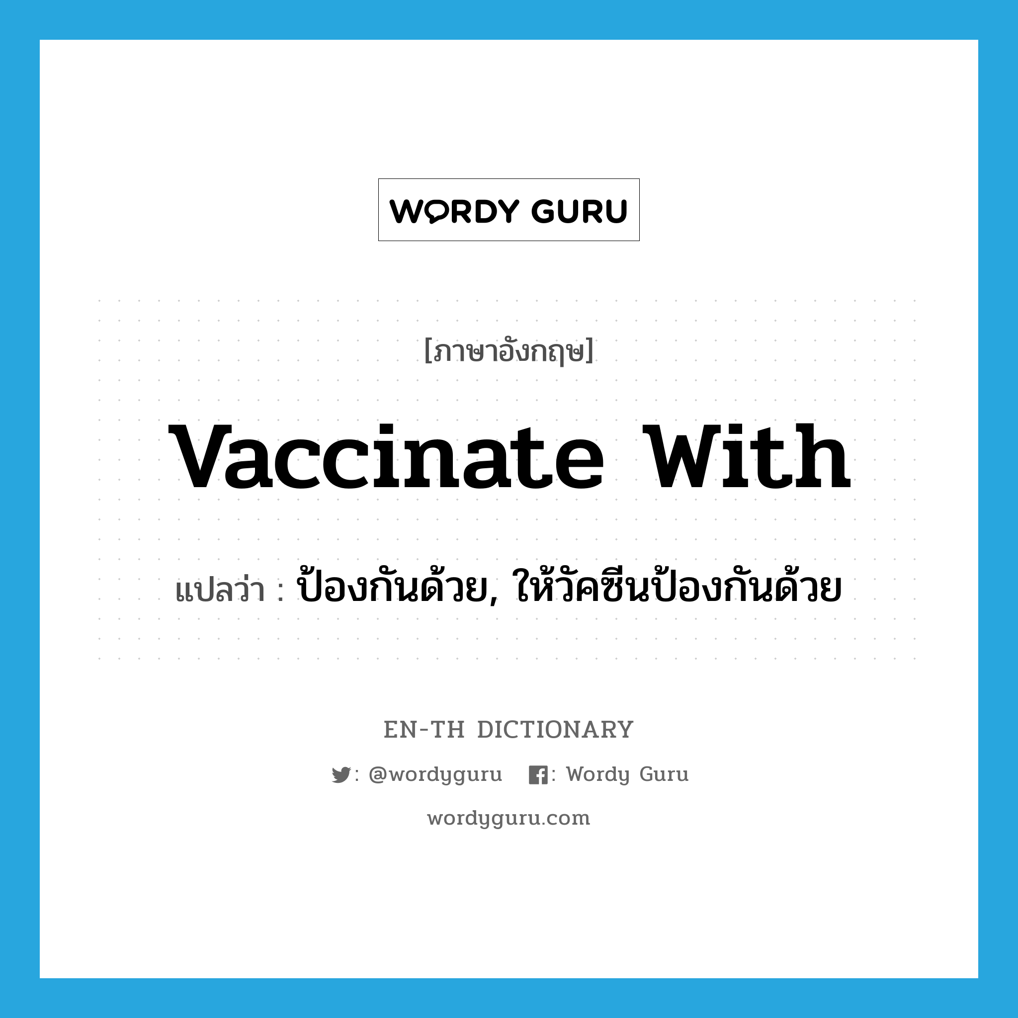 ป้องกันด้วย, ให้วัคซีนป้องกันด้วย ภาษาอังกฤษ?, คำศัพท์ภาษาอังกฤษ ป้องกันด้วย, ให้วัคซีนป้องกันด้วย แปลว่า vaccinate with ประเภท PHRV หมวด PHRV