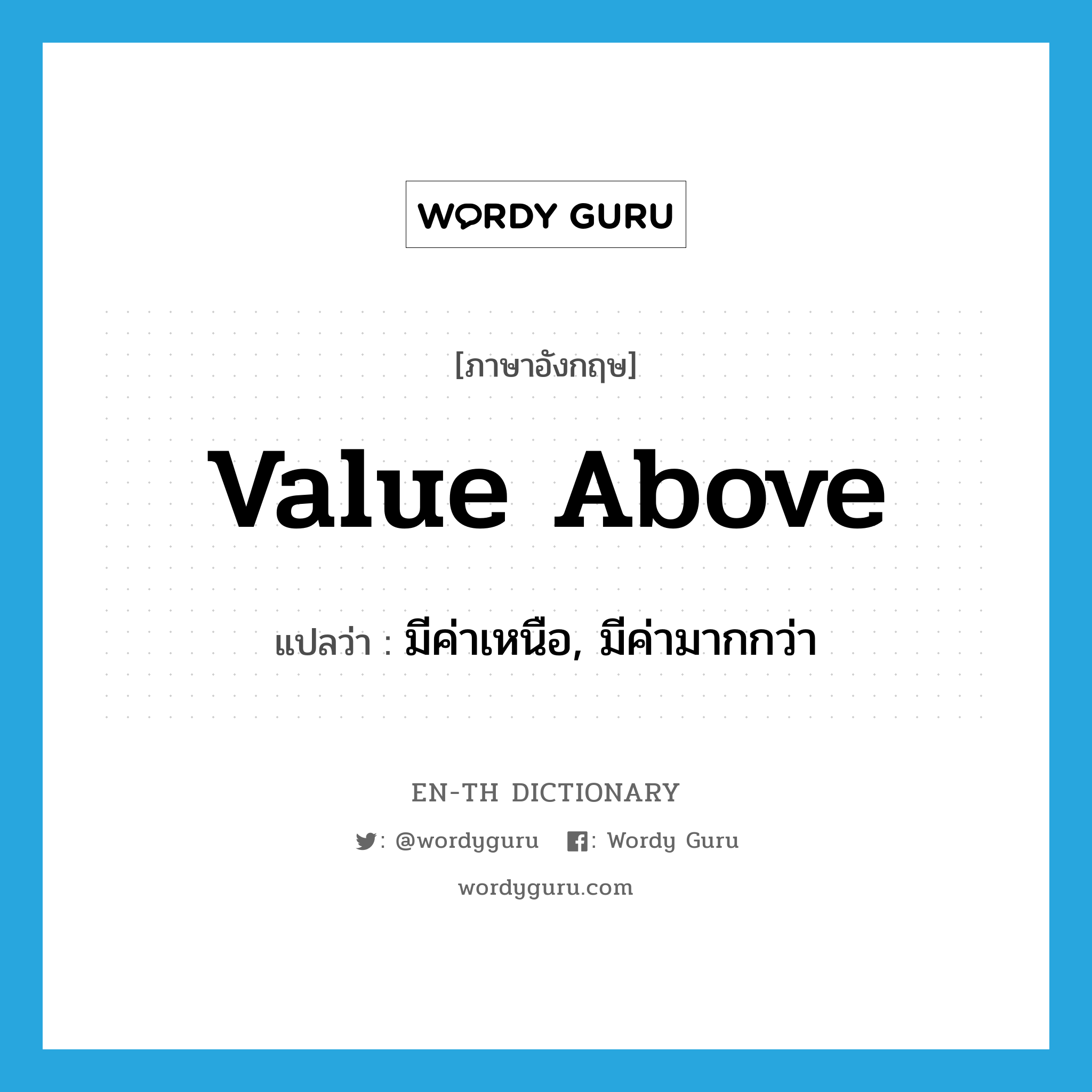value above แปลว่า?, คำศัพท์ภาษาอังกฤษ value above แปลว่า มีค่าเหนือ, มีค่ามากกว่า ประเภท PHRV หมวด PHRV