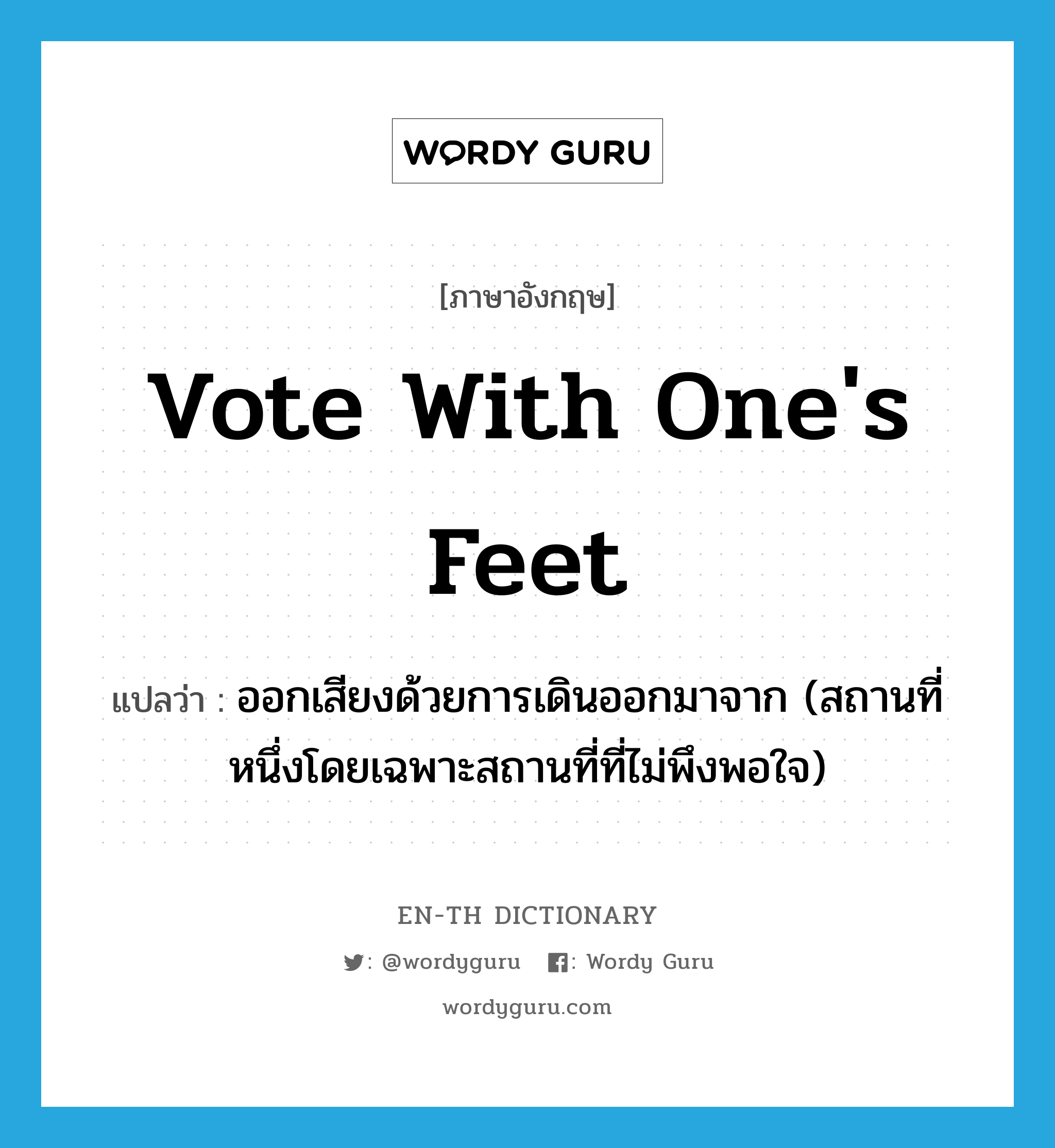 vote with one's feet แปลว่า?, คำศัพท์ภาษาอังกฤษ vote with one's feet แปลว่า ออกเสียงด้วยการเดินออกมาจาก (สถานที่หนึ่งโดยเฉพาะสถานที่ที่ไม่พึงพอใจ) ประเภท PHRV หมวด PHRV