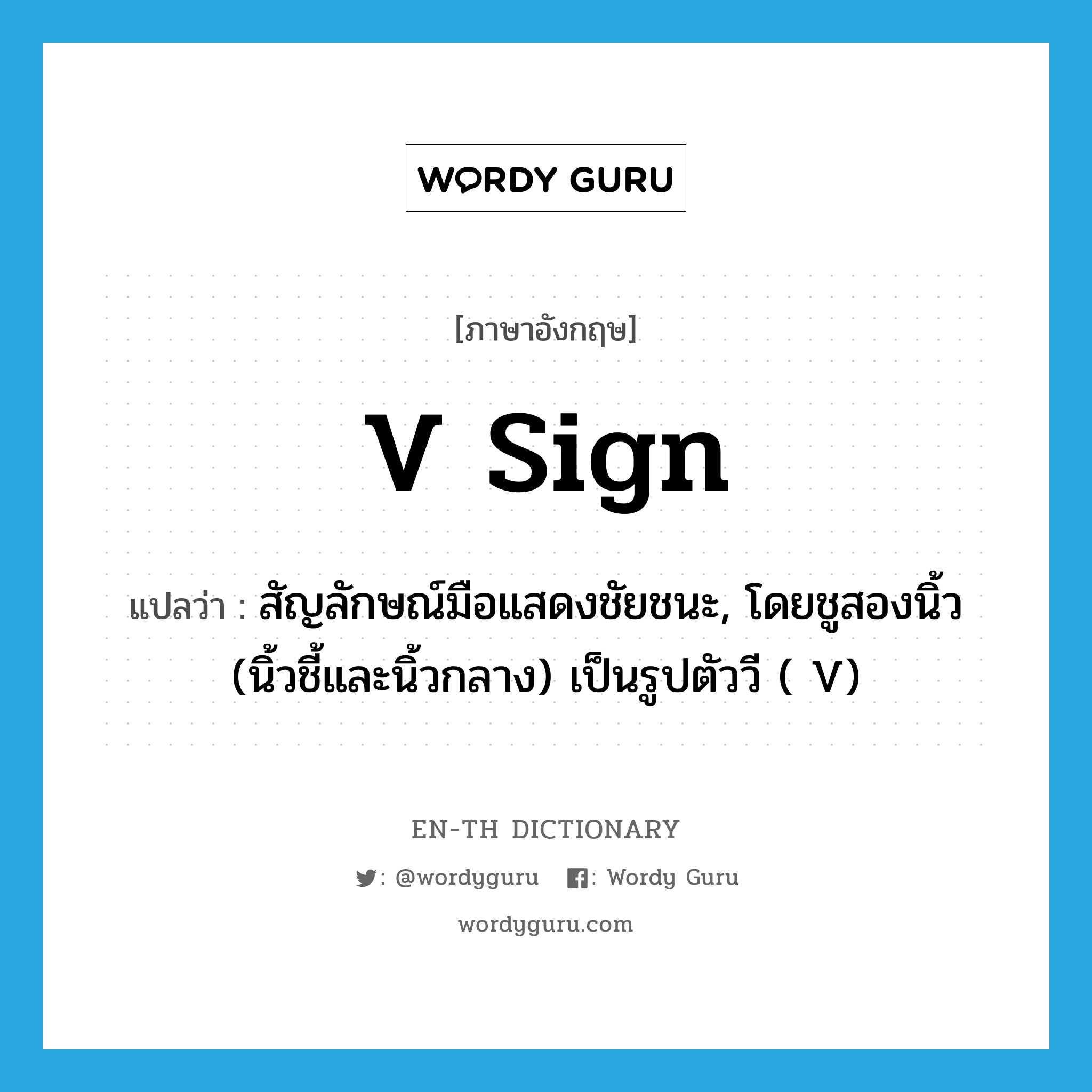 V sign แปลว่า?, คำศัพท์ภาษาอังกฤษ V sign แปลว่า สัญลักษณ์มือแสดงชัยชนะ, โดยชูสองนิ้ว (นิ้วชี้และนิ้วกลาง) เป็นรูปตัววี ( V) ประเภท N หมวด N