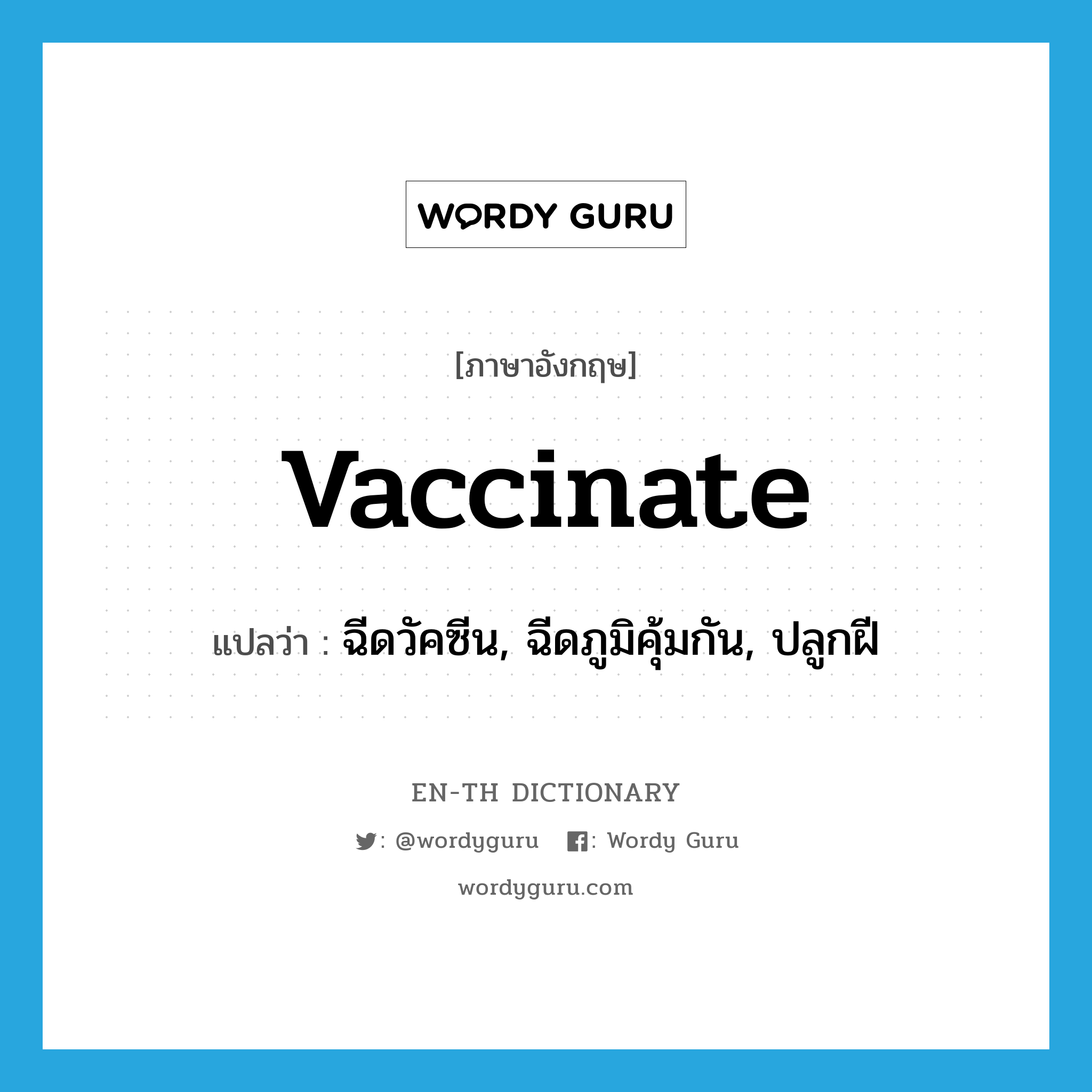 ฉีดวัคซีน, ฉีดภูมิคุ้มกัน, ปลูกฝี ภาษาอังกฤษ?, คำศัพท์ภาษาอังกฤษ ฉีดวัคซีน, ฉีดภูมิคุ้มกัน, ปลูกฝี แปลว่า vaccinate ประเภท VT หมวด VT
