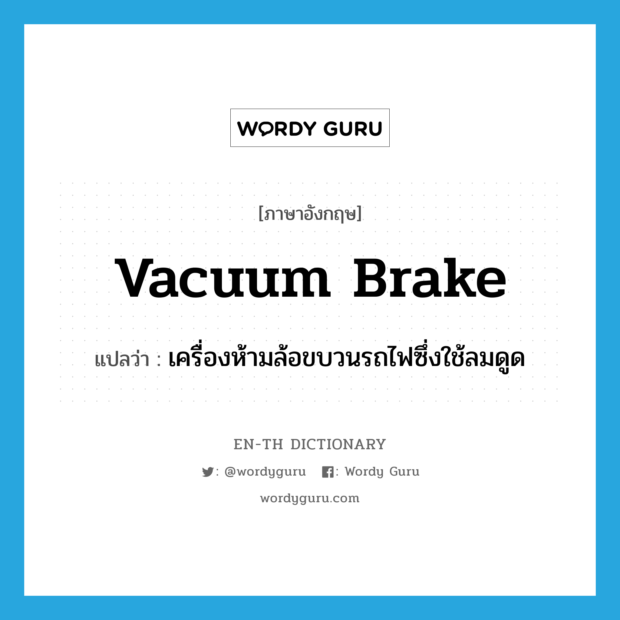 vacuum brake แปลว่า?, คำศัพท์ภาษาอังกฤษ vacuum brake แปลว่า เครื่องห้ามล้อขบวนรถไฟซึ่งใช้ลมดูด ประเภท N หมวด N