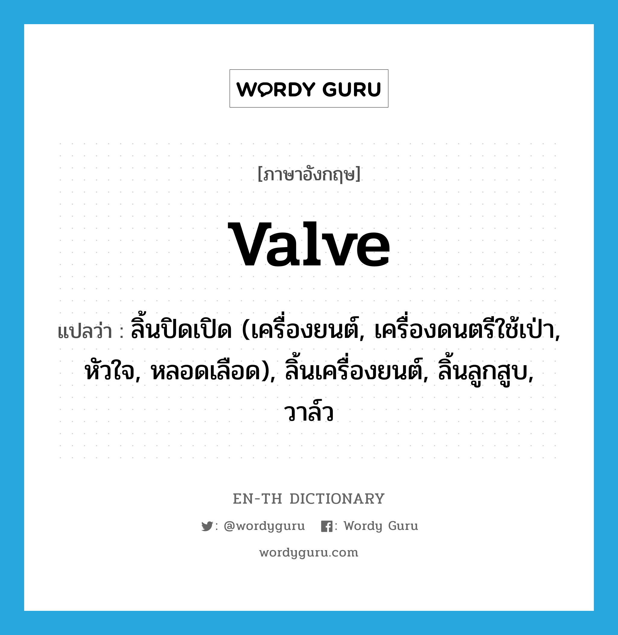 valve แปลว่า?, คำศัพท์ภาษาอังกฤษ valve แปลว่า ลิ้นปิดเปิด (เครื่องยนต์, เครื่องดนตรีใช้เป่า, หัวใจ, หลอดเลือด), ลิ้นเครื่องยนต์, ลิ้นลูกสูบ, วาล์ว ประเภท N หมวด N