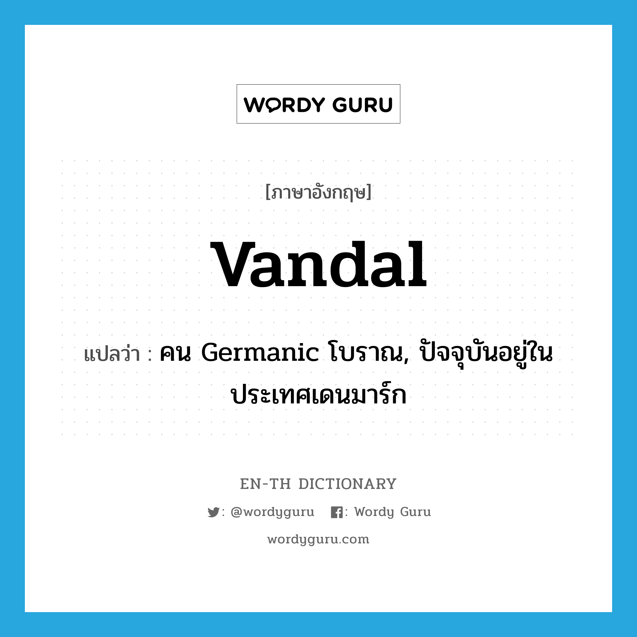 Vandal แปลว่า?, คำศัพท์ภาษาอังกฤษ Vandal แปลว่า คน Germanic โบราณ, ปัจจุบันอยู่ในประเทศเดนมาร์ก ประเภท ADJ หมวด ADJ